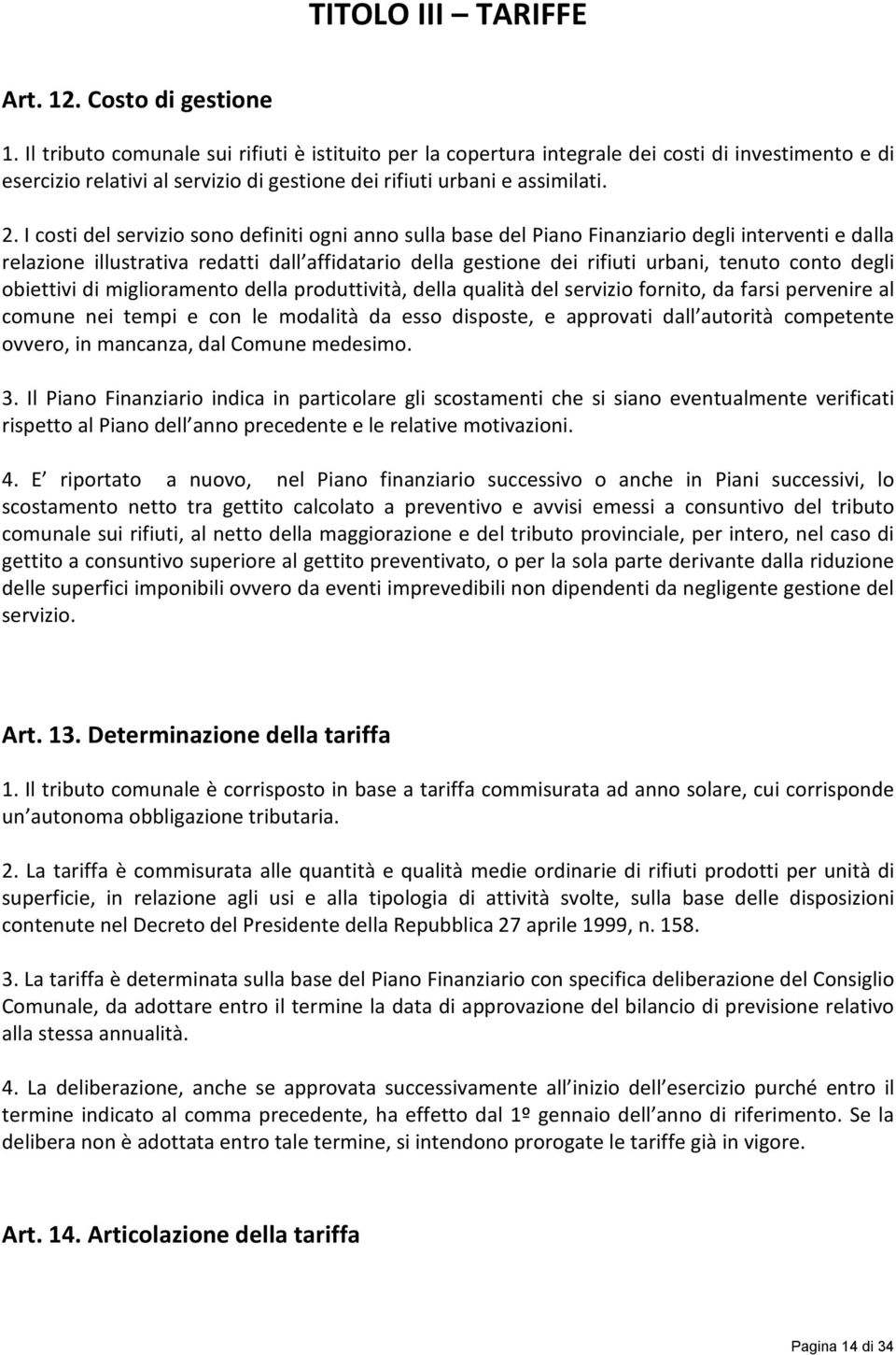 I costi del servizio sono definiti ogni anno sulla base del Piano Finanziario degli interventi e dalla relazione illustrativa redatti dall affidatario della gestione dei rifiuti urbani, tenuto conto