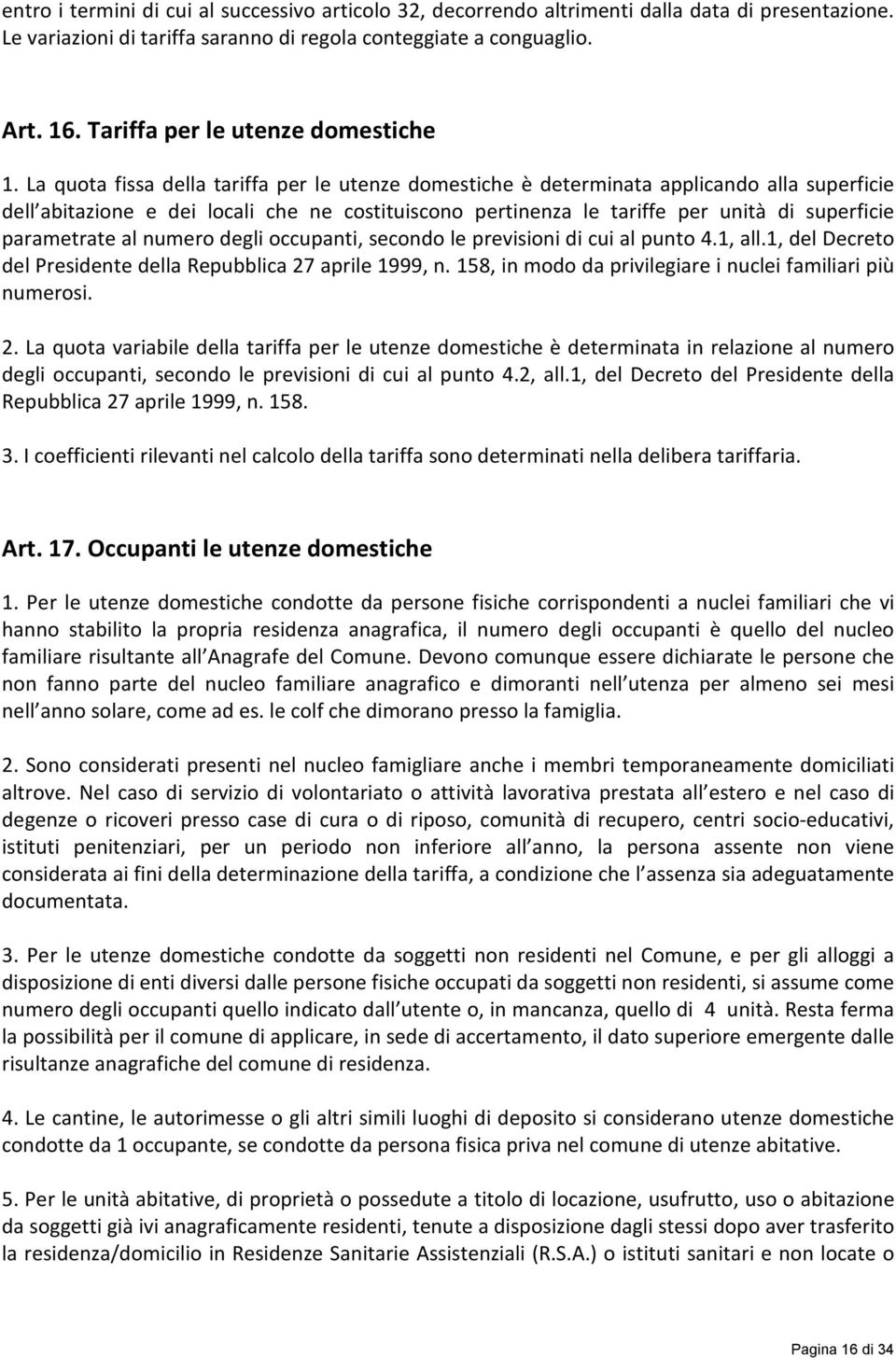 La quota fissa della tariffa per le utenze domestiche è determinata applicando alla superficie dell abitazione e dei locali che ne costituiscono pertinenza le tariffe per unità di superficie