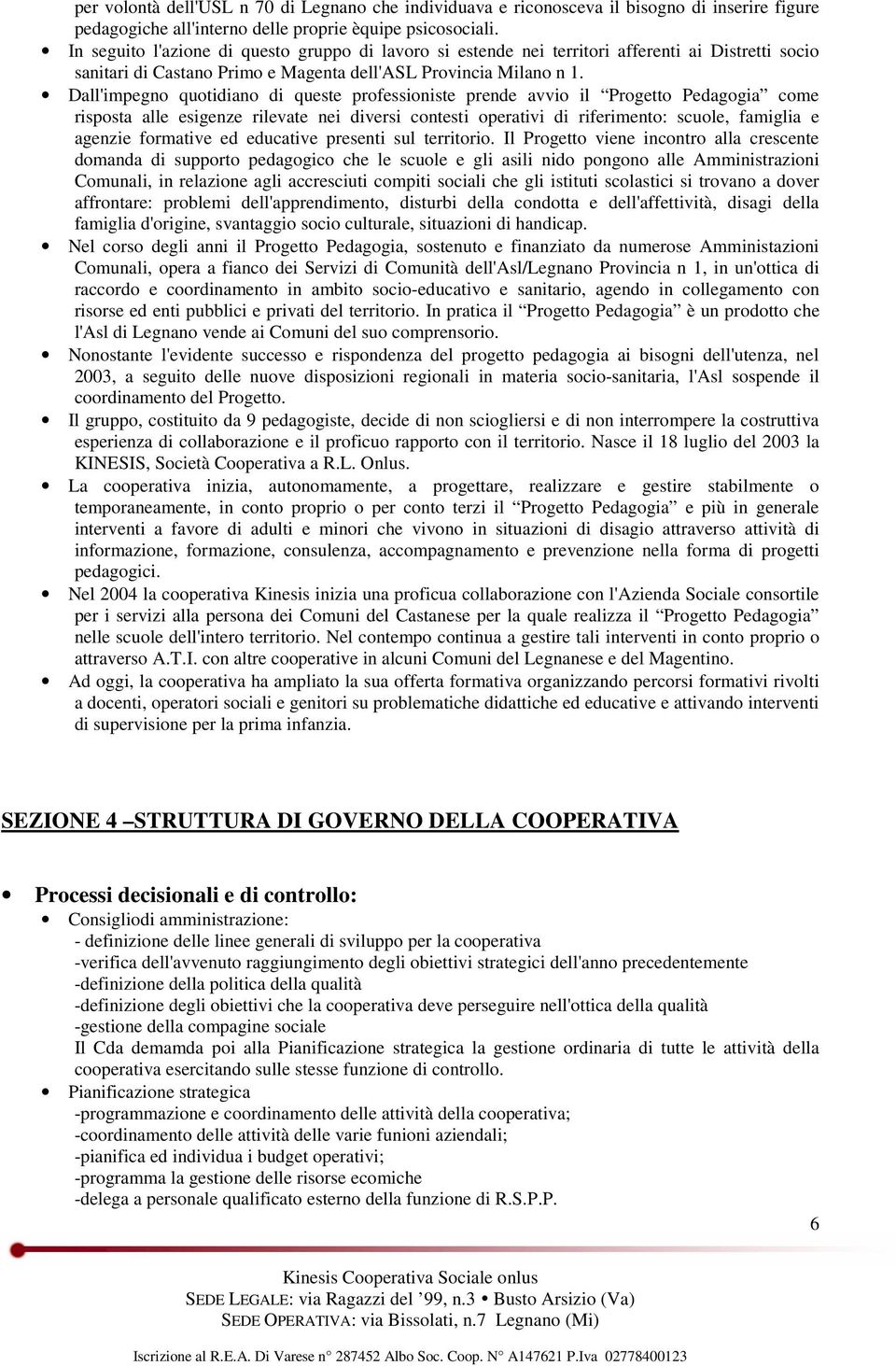 Dall'impegno quotidiano di queste professioniste prende avvio il Progetto Pedagogia come risposta alle esigenze rilevate nei diversi contesti operativi di riferimento: scuole, famiglia e agenzie