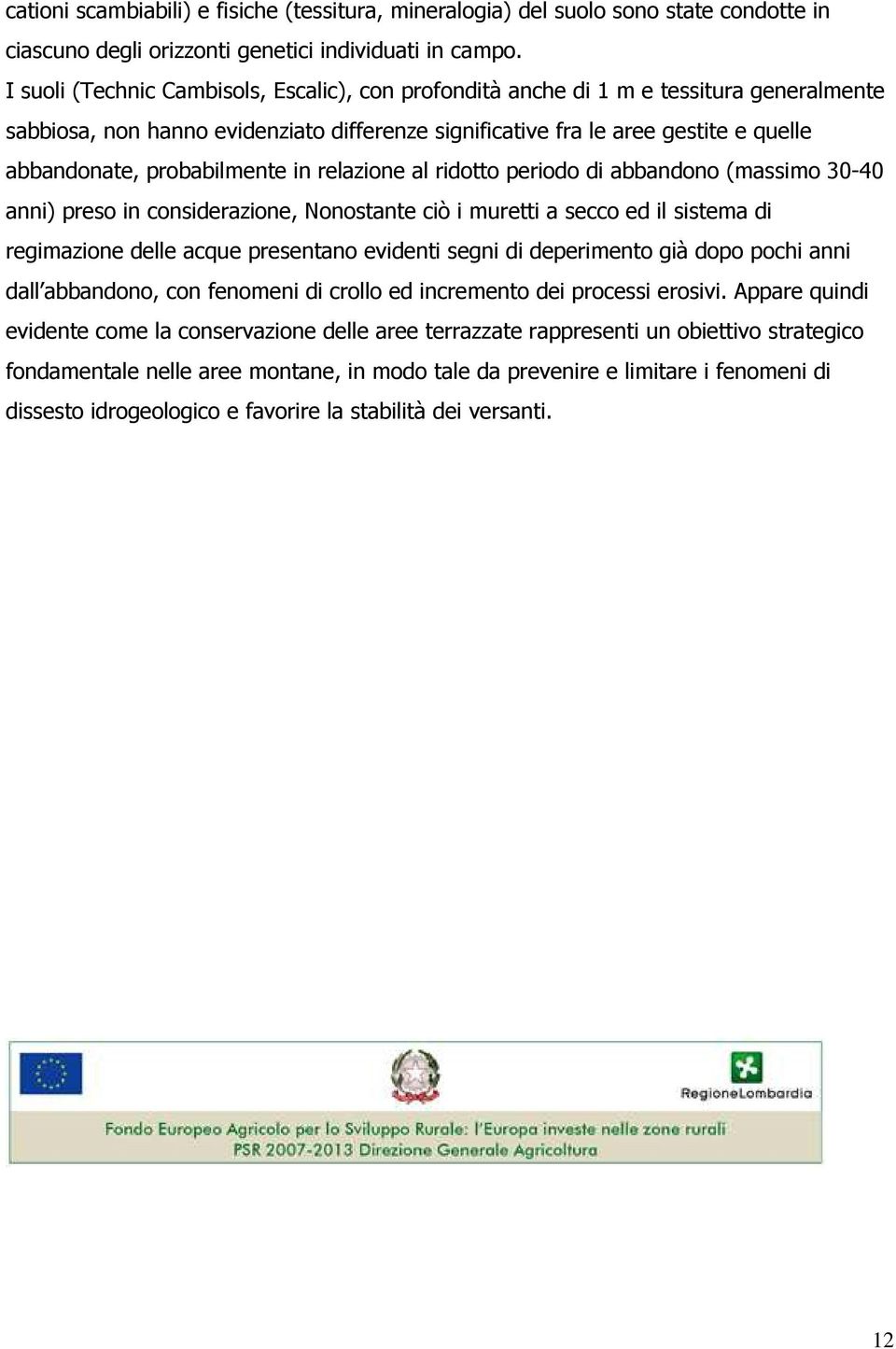 probabilmente in relazione al ridotto periodo di abbandono (massimo 30-40 anni) preso in considerazione, Nonostante ciò i muretti a secco ed il sistema di regimazione delle acque presentano evidenti