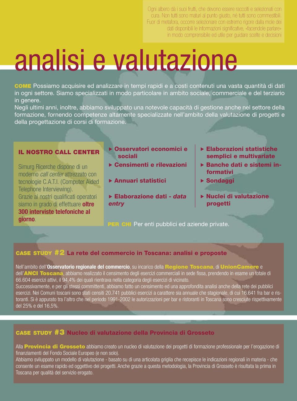 decisioni analisi e valutazione COME Possiamo acquisire ed analizzare in tempi rapidi e a costi contenuti una vasta quantità di dati in ogni settore.