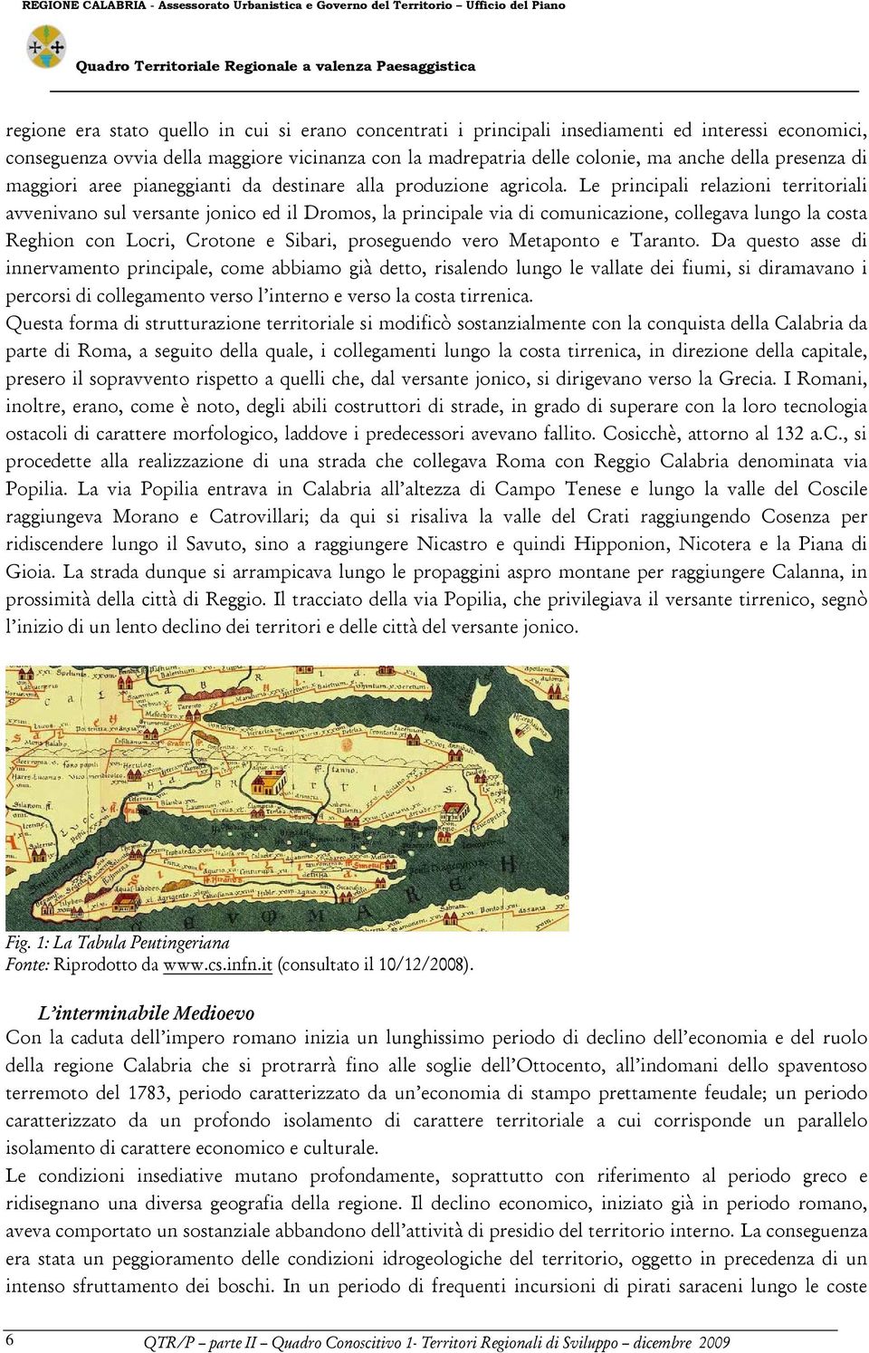 Le principali relazioni territoriali avvenivano sul versante jonico ed il Dromos, la principale via di comunicazione, collegava lungo la costa Reghion con Locri, Crotone e Sibari, proseguendo vero