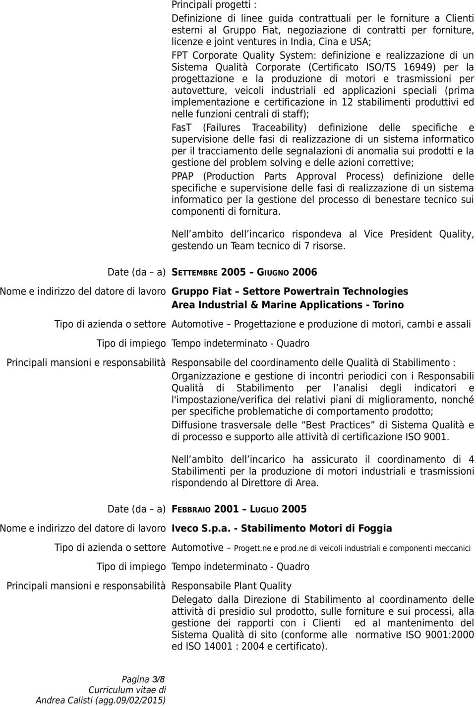 autovetture, veicoli industriali ed applicazioni speciali (prima implementazione e certificazione in 12 stabilimenti produttivi ed nelle funzioni centrali di staff); FasT (Failures Traceability)