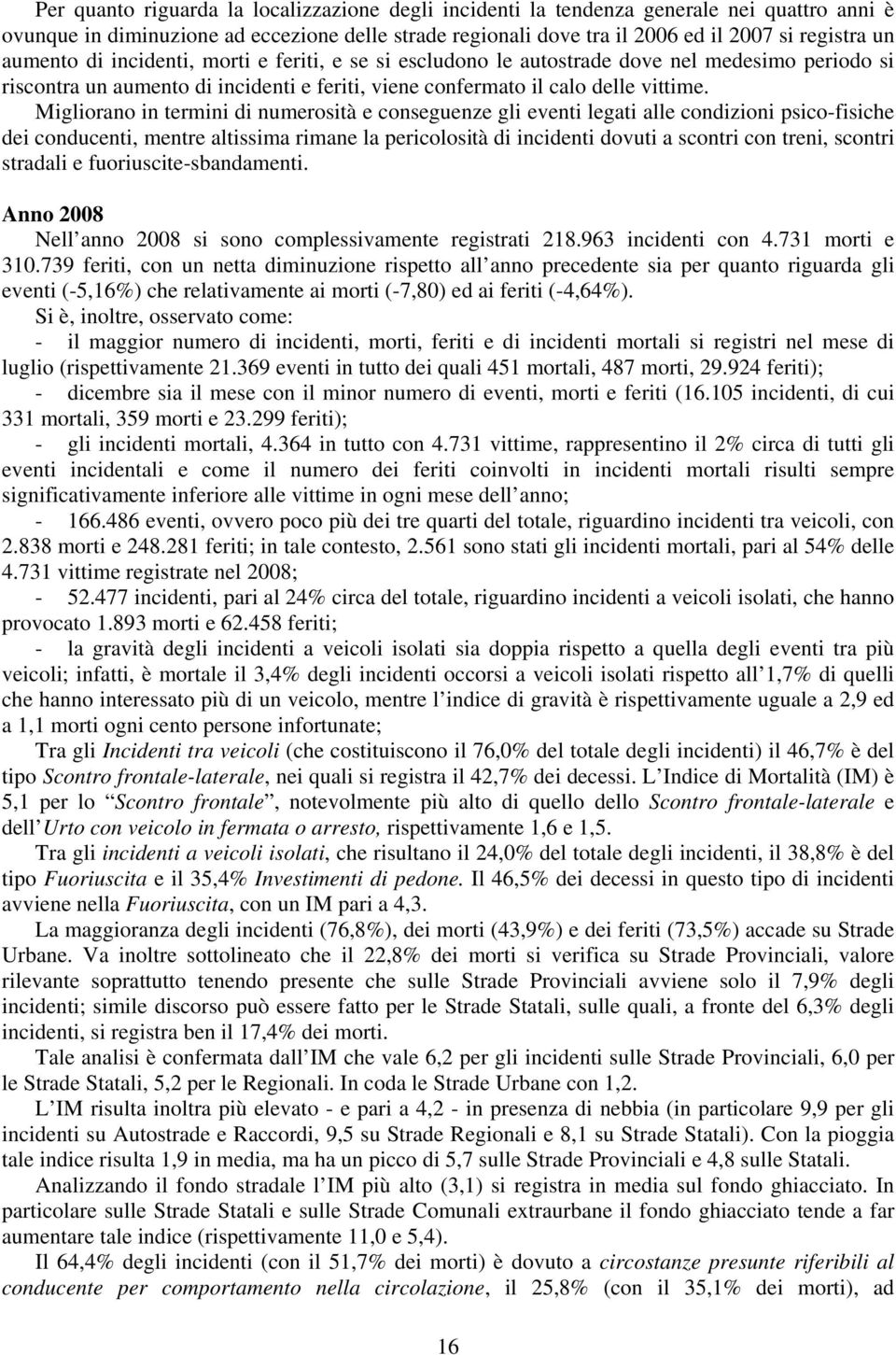 Migliorano in termini di numerosità e conseguenze gli eventi legati alle condizioni psico-fisiche dei conducenti, mentre altissima rimane la pericolosità di incidenti dovuti a scontri con treni,