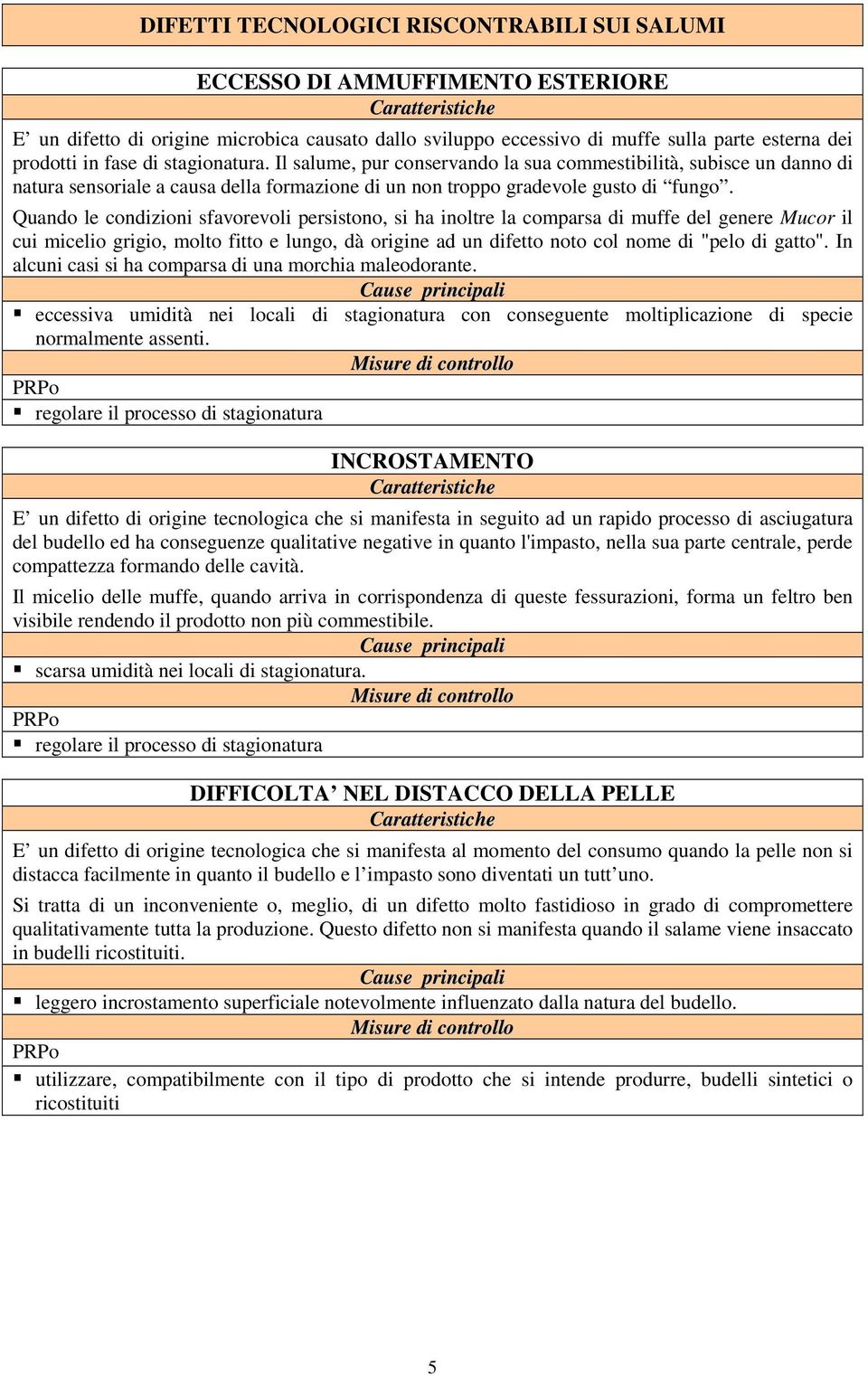 Quando le condizioni sfavorevoli persistono, si ha inoltre la comparsa di muffe del genere Mucor il cui micelio grigio, molto fitto e lungo, dà origine ad un difetto noto col nome di "pelo di gatto".