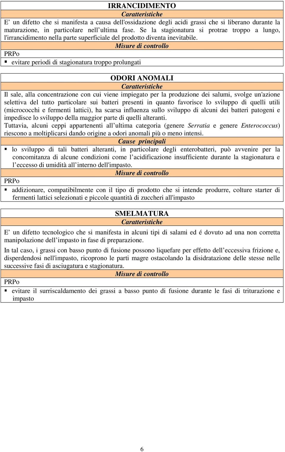 evitare periodi di stagionatura troppo prolungati ODORI ANOMALI Il sale, alla concentrazione con cui viene impiegato per la produzione dei salumi, svolge un'azione selettiva del tutto particolare sui