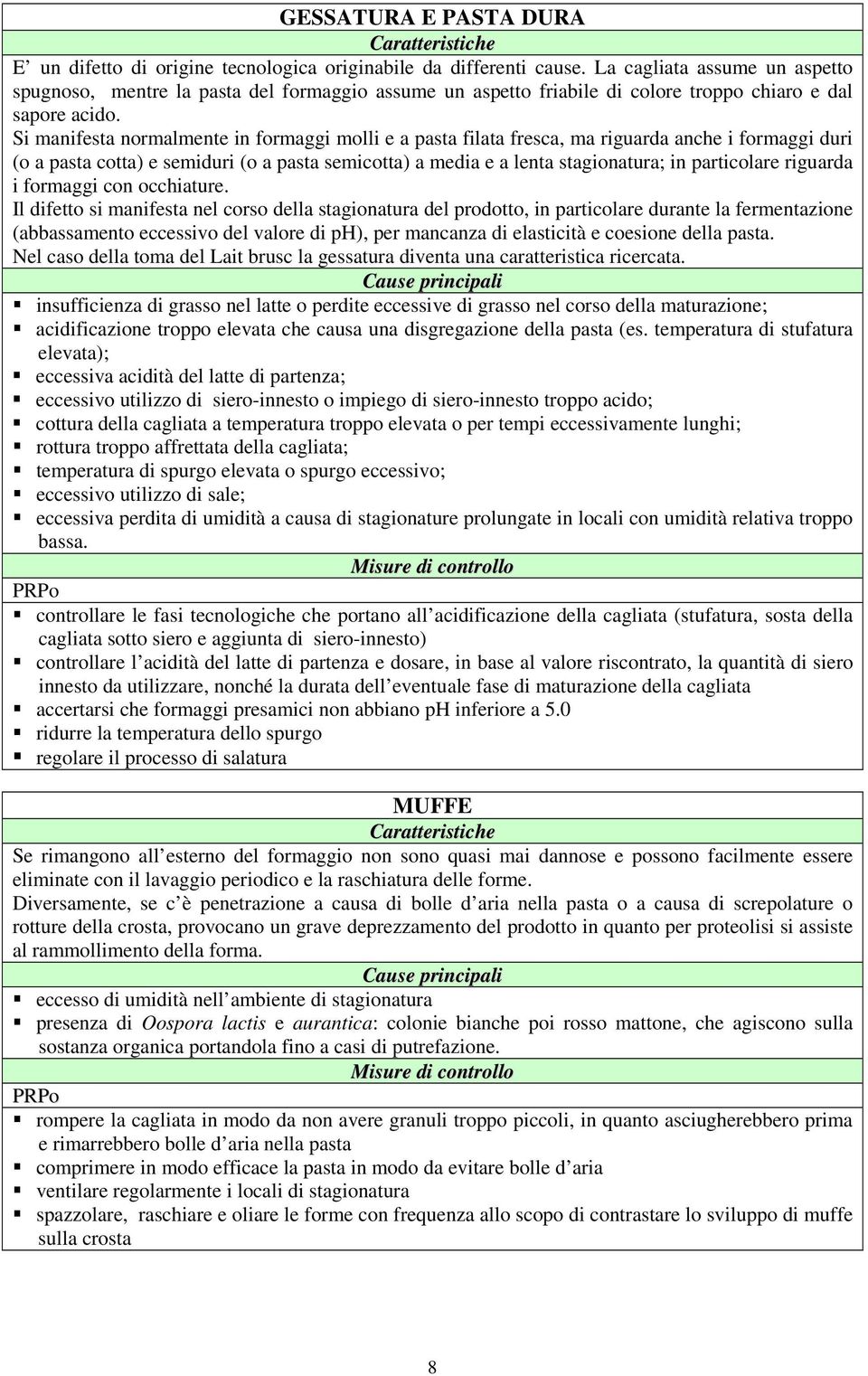 Si manifesta normalmente in formaggi molli e a pasta filata fresca, ma riguarda anche i formaggi duri (o a pasta cotta) e semiduri (o a pasta semicotta) a media e a lenta stagionatura; in particolare