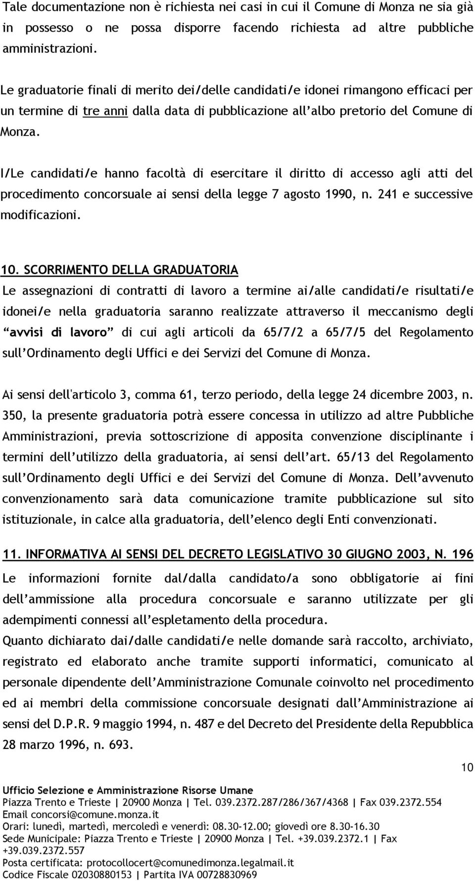 I/Le candidati/e hanno facoltà di esercitare il diritto di accesso agli atti del procedimento concorsuale ai sensi della legge 7 agosto 1990, n. 241 e successive modificazioni. 10.