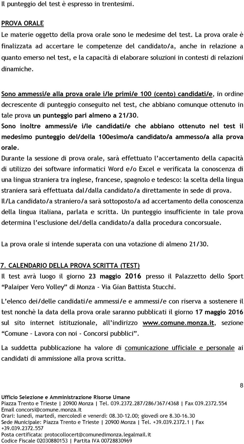 Sono ammessi/e alla prova orale i/le primi/e 100 (cento) candidati/e, in ordine decrescente di punteggio conseguito nel test, che abbiano comunque ottenuto in tale prova un punteggio pari almeno a