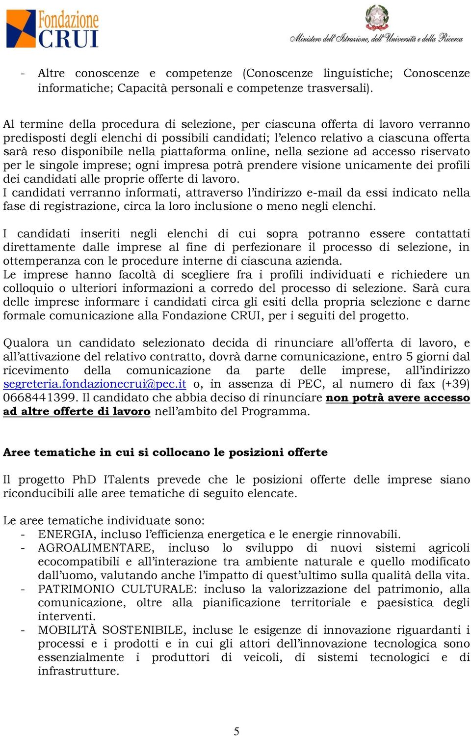 piattaforma online, nella sezione ad accesso riservato per le singole imprese; ogni impresa potrà prendere visione unicamente dei profili dei candidati alle proprie offerte di lavoro.