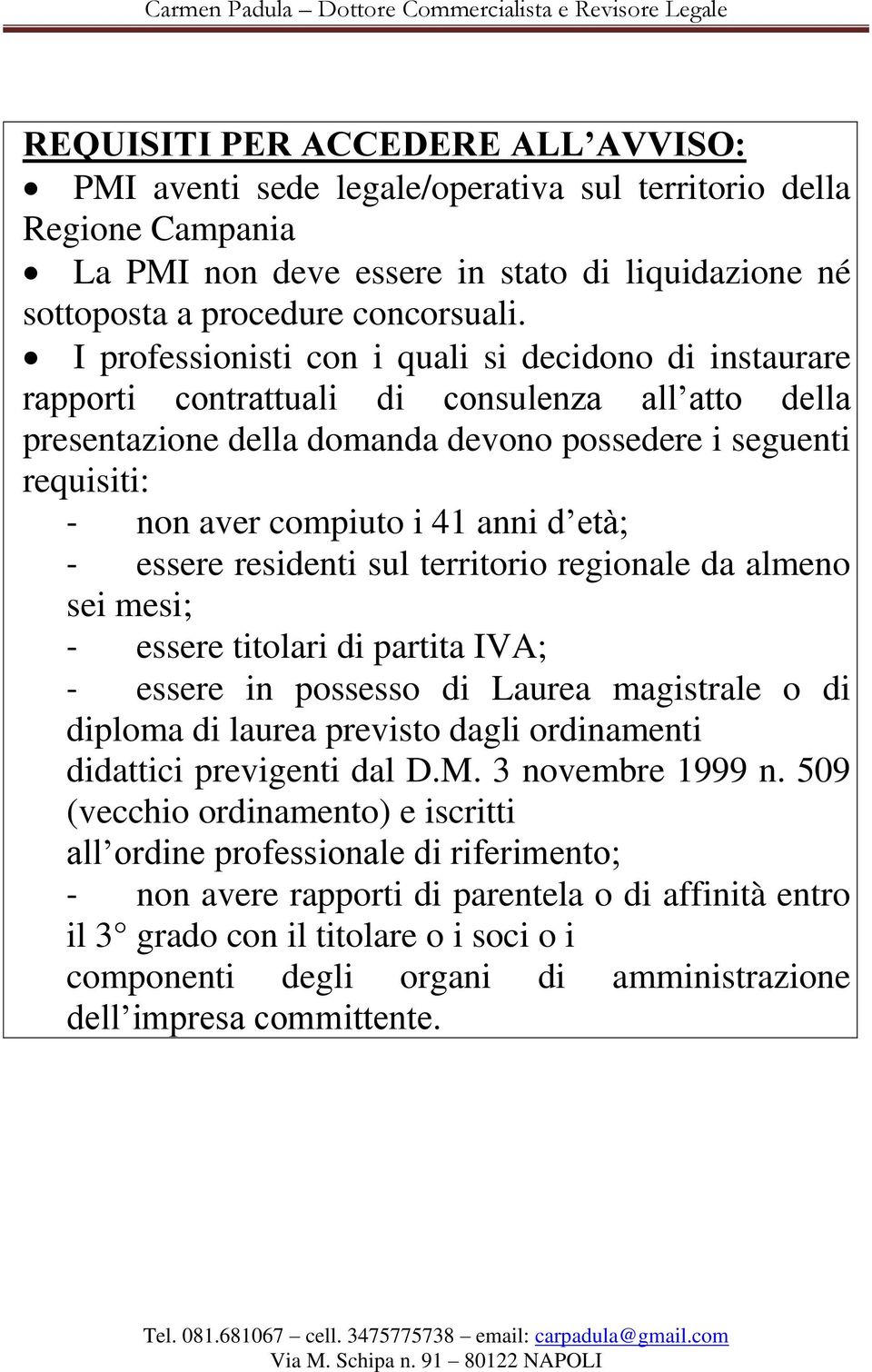 anni d età; - essere residenti sul territorio regionale da almeno sei mesi; - essere titolari di partita IVA; - essere in possesso di Laurea magistrale o di diploma di laurea previsto dagli