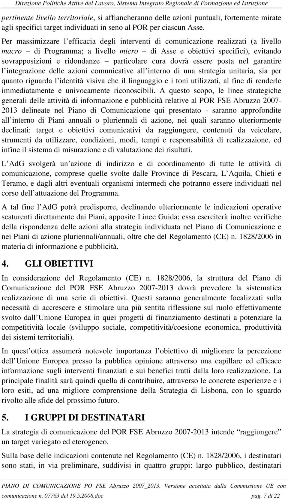 particolare cura dovrà essere posta nel garantire l integrazione delle azioni comunicative all interno di una strategia unitaria, sia per quanto riguarda l identità visiva che il linguaggio e i toni