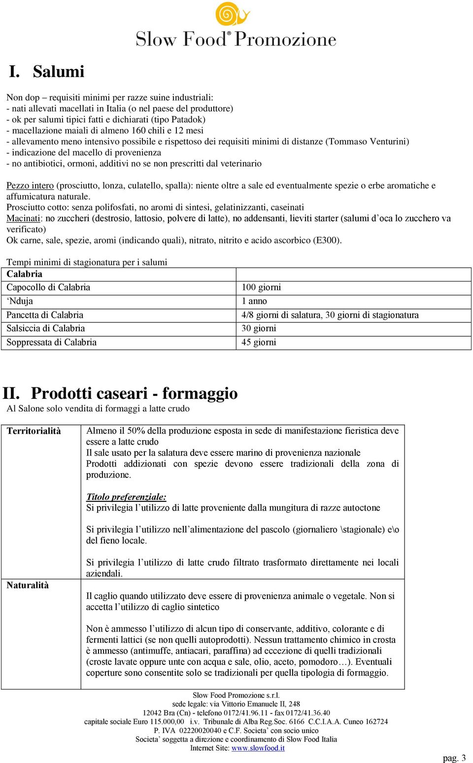 no antibiotici, ormoni, additivi no se non prescritti dal veterinario Pezzo intero (prosciutto, lonza, culatello, spalla): niente oltre a sale ed eventualmente spezie o erbe aromatiche e affumicatura