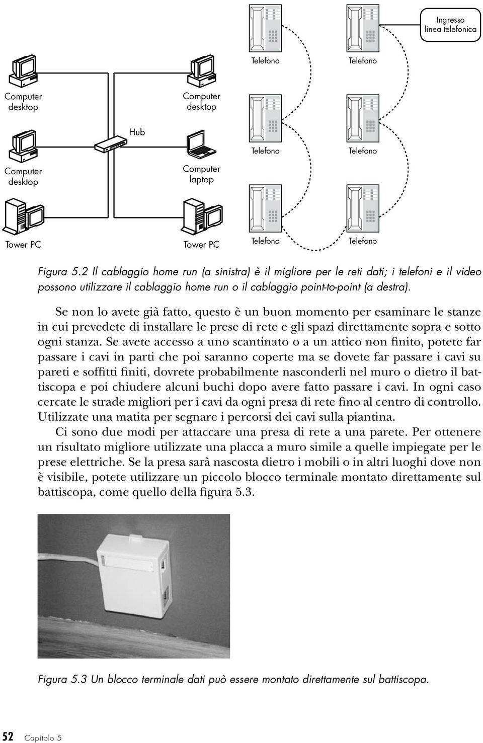 Se non lo avete già fatto, questo è un buon momento per esaminare le stanze in cui prevedete di installare le prese di rete e gli spazi direttamente sopra e sotto ogni stanza.