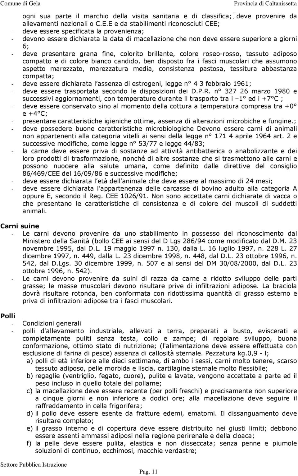 fine, colorito brillante, colore roseo-rosso, tessuto adiposo compatto e di colore bianco candido, ben disposto fra i fasci muscolari che assumono aspetto marezzato, marezzatura media, consistenza