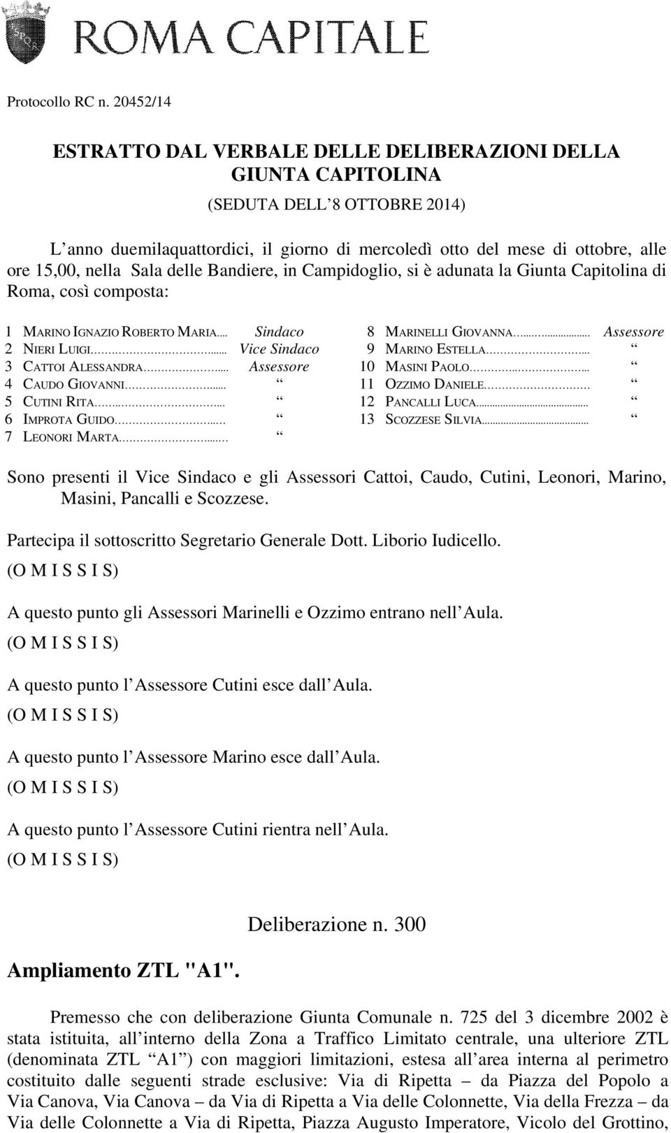 nella Sala delle Bandiere, in Campidoglio, si è adunata la Giunta Capitolina di Roma, così composta: 1 MARINO IGNAZIO ROBERTO MARIA... Sindaco 2 NIERI LUIGI.... Vice Sindaco 3 CATTOI ALESSANDRA.