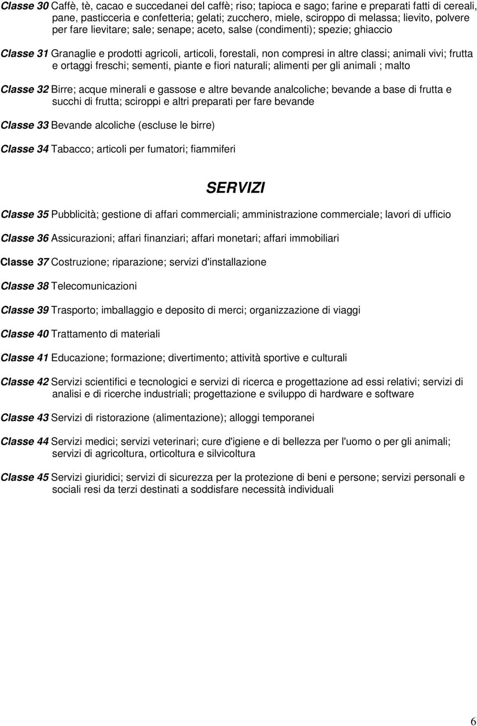 e ortaggi freschi; sementi, piante e fiori naturali; alimenti per gli animali ; malto Classe 32 Birre; acque minerali e gassose e altre bevande analcoliche; bevande a base di frutta e succhi di