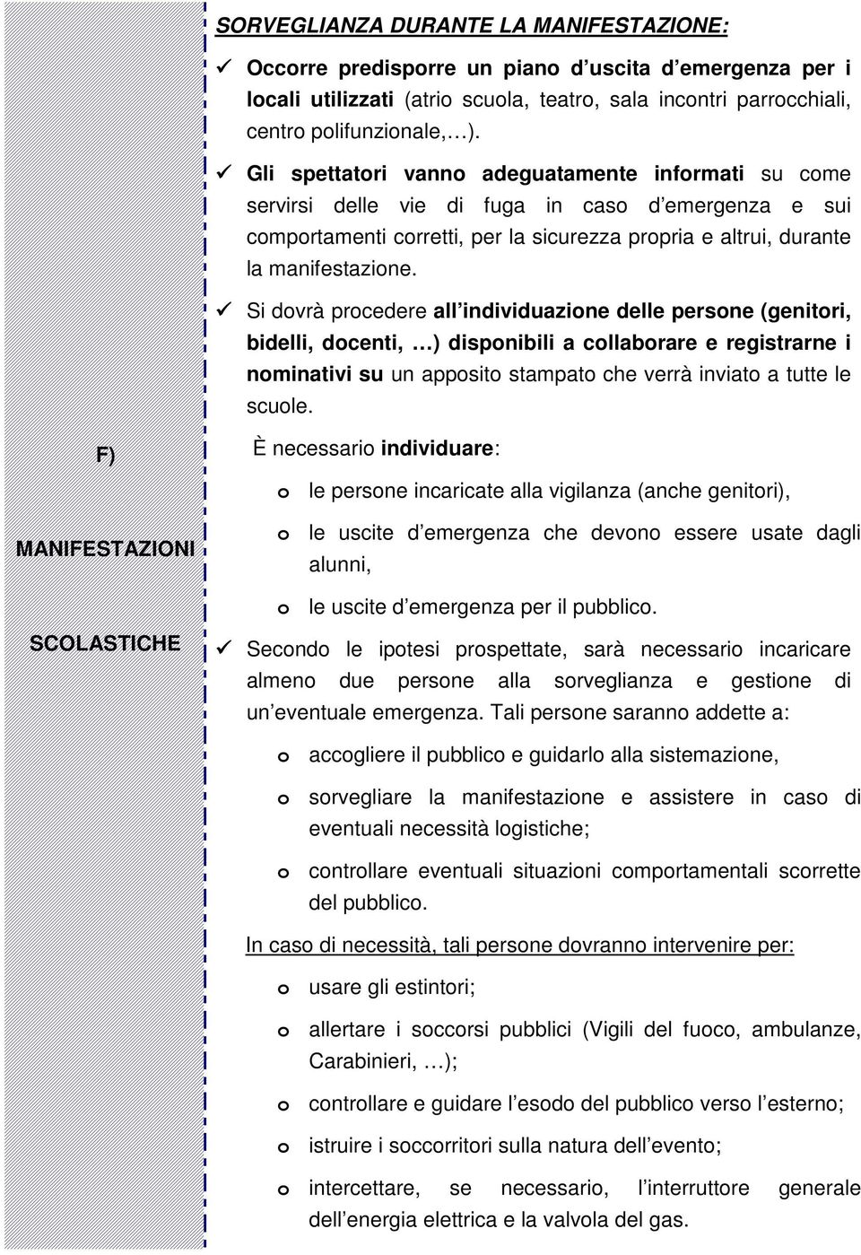 Si dovrà procedere all individuazione delle persone (genitori, bidelli, docenti, ) disponibili a collaborare e registrarne i nominativi su un apposito stampato che verrà inviato a tutte le scuole.