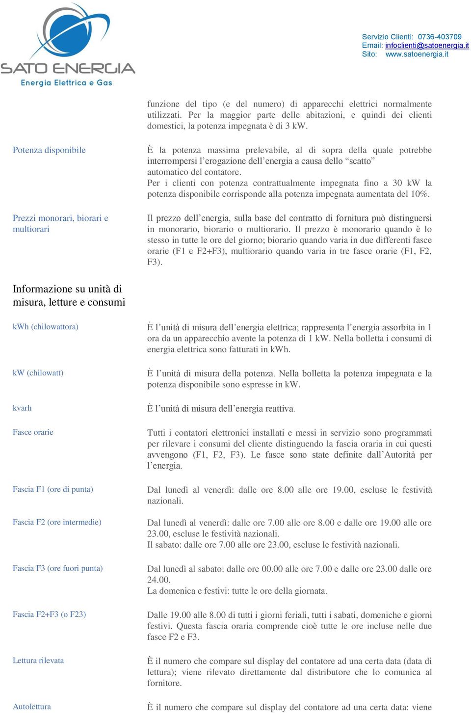 del contatore. Per i clienti con potenza contrattualmente impegnata fino a 30 kw la potenza disponibile corrisponde alla potenza impegnata aumentata del 10%.