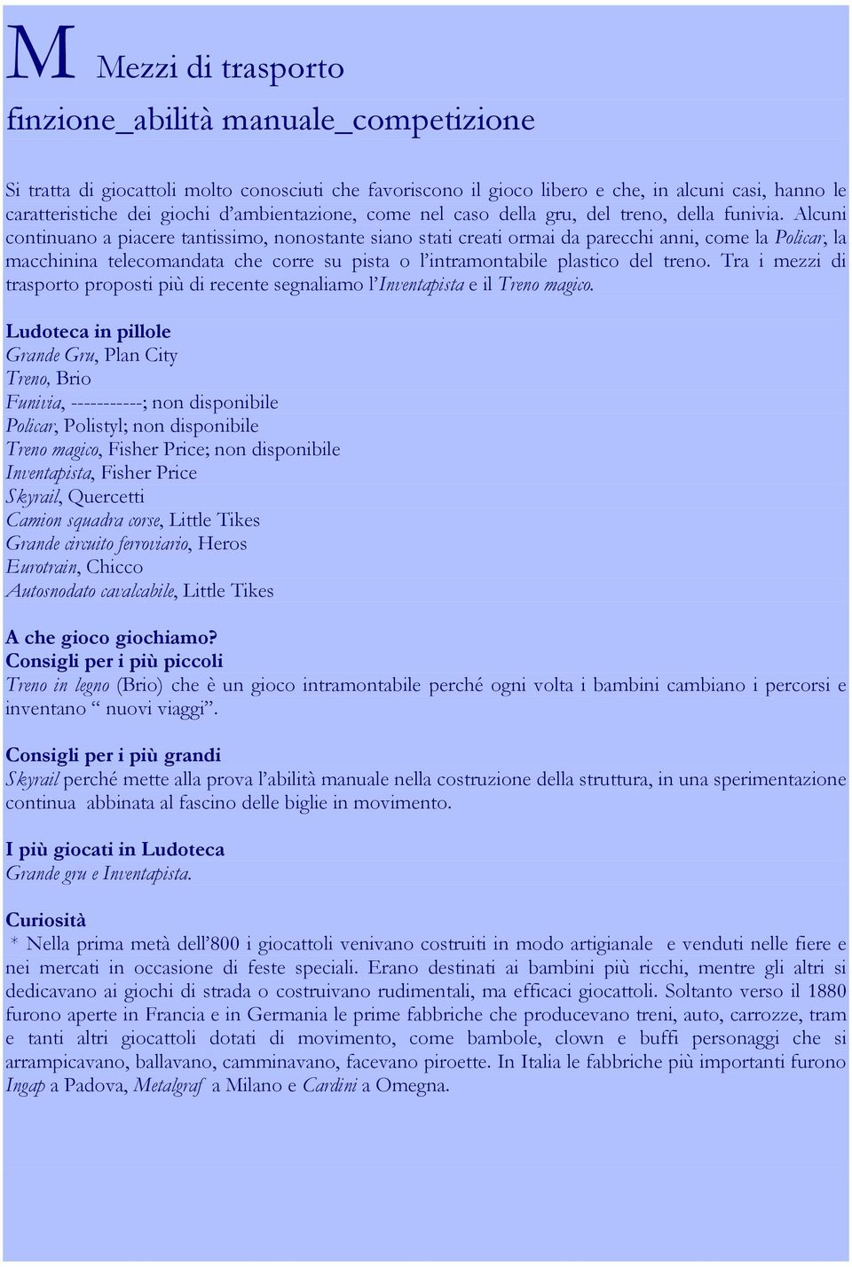 Alcuni continuano a piacere tantissimo, nonostante siano stati creati ormai da parecchi anni, come la Policar, la macchinina telecomandata che corre su pista o l intramontabile plastico del treno.