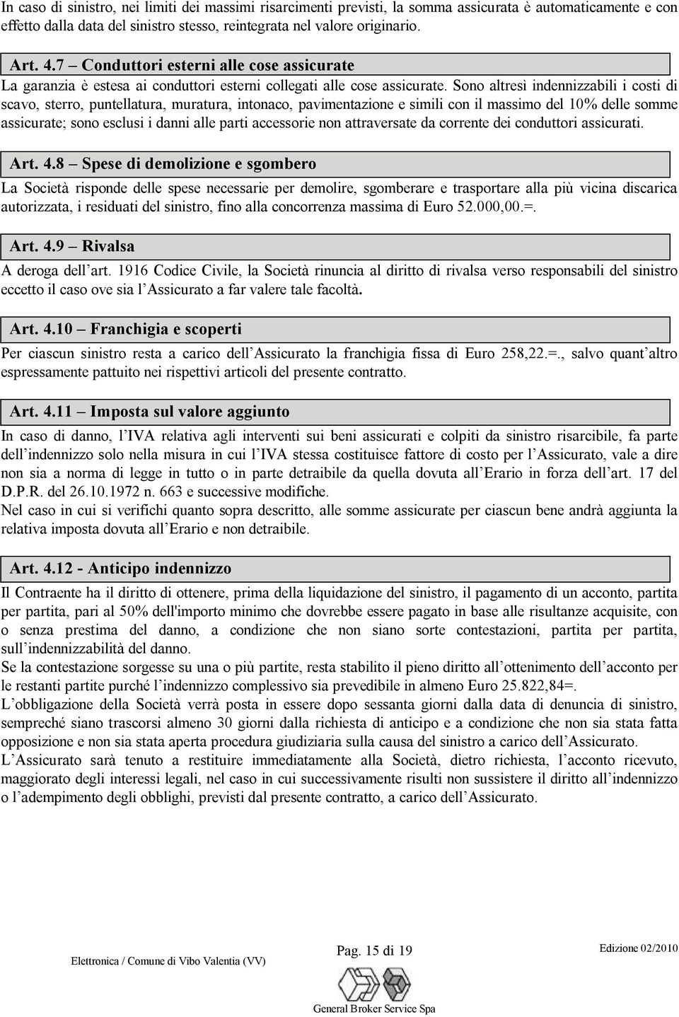 Sono altresì indennizzabili i costi di scavo, sterro, puntellatura, muratura, intonaco, pavimentazione e simili con il massimo del 10% delle somme assicurate; sono esclusi i danni alle parti