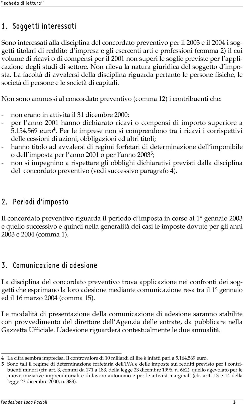 La facoltà di avvalersi della disciplina riguarda pertanto le persone fisiche, le società di persone e le società di capitali.