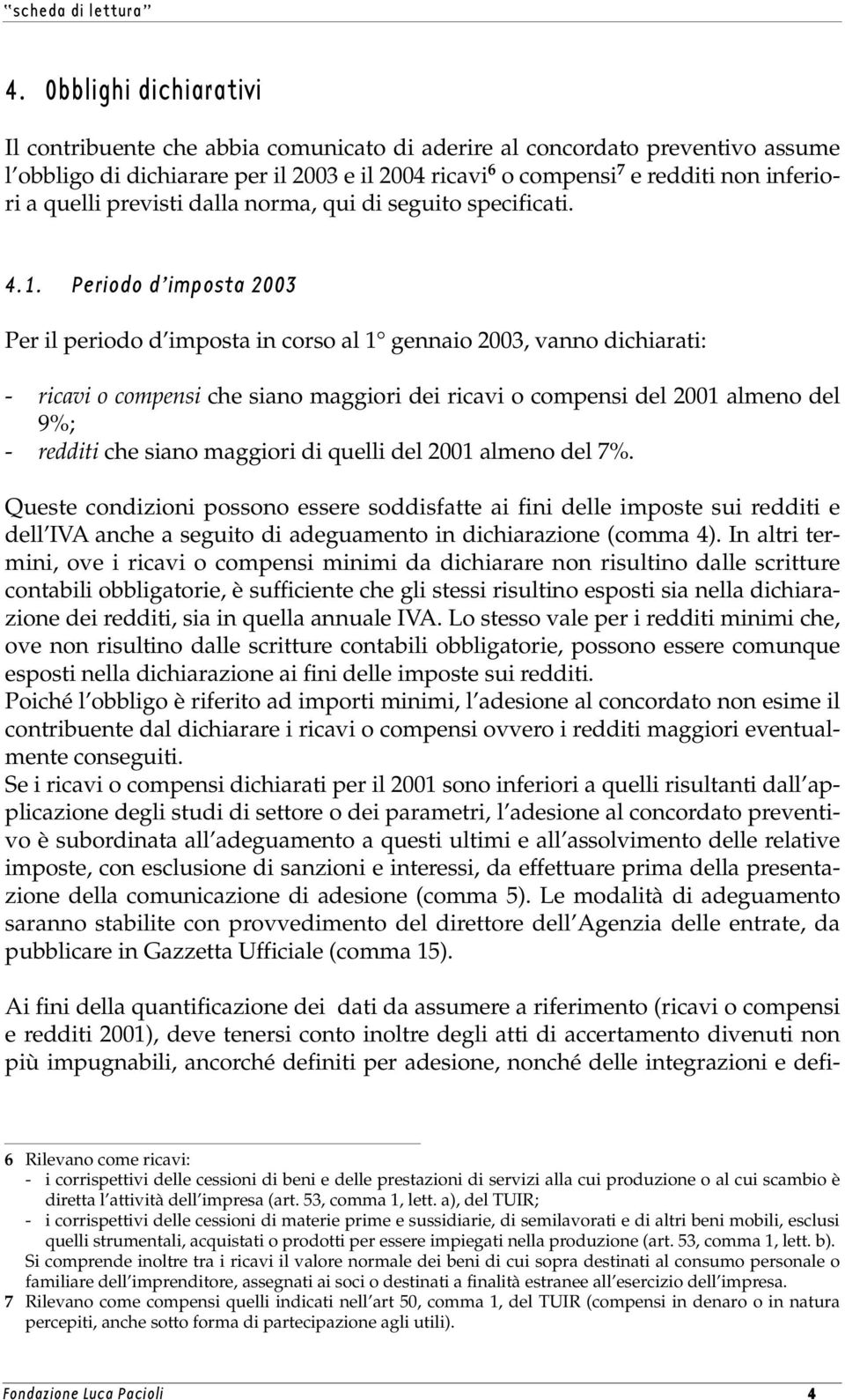 Periodo d imposta 2003 Per il periodo d imposta in corso al 1 gennaio 2003, vanno dichiarati: - ricavi o compensi che siano maggiori dei ricavi o compensi del 2001 almeno del 9%; - redditi che siano