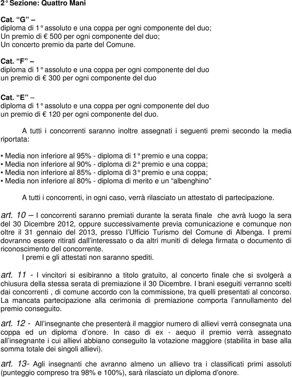 A tutti i concorrenti saranno inoltre assegnati i seguenti premi secondo la media riportata: Media non inferiore al 95% - diploma di 1 premio e una coppa; Media non inferiore al 90% - diploma di 2