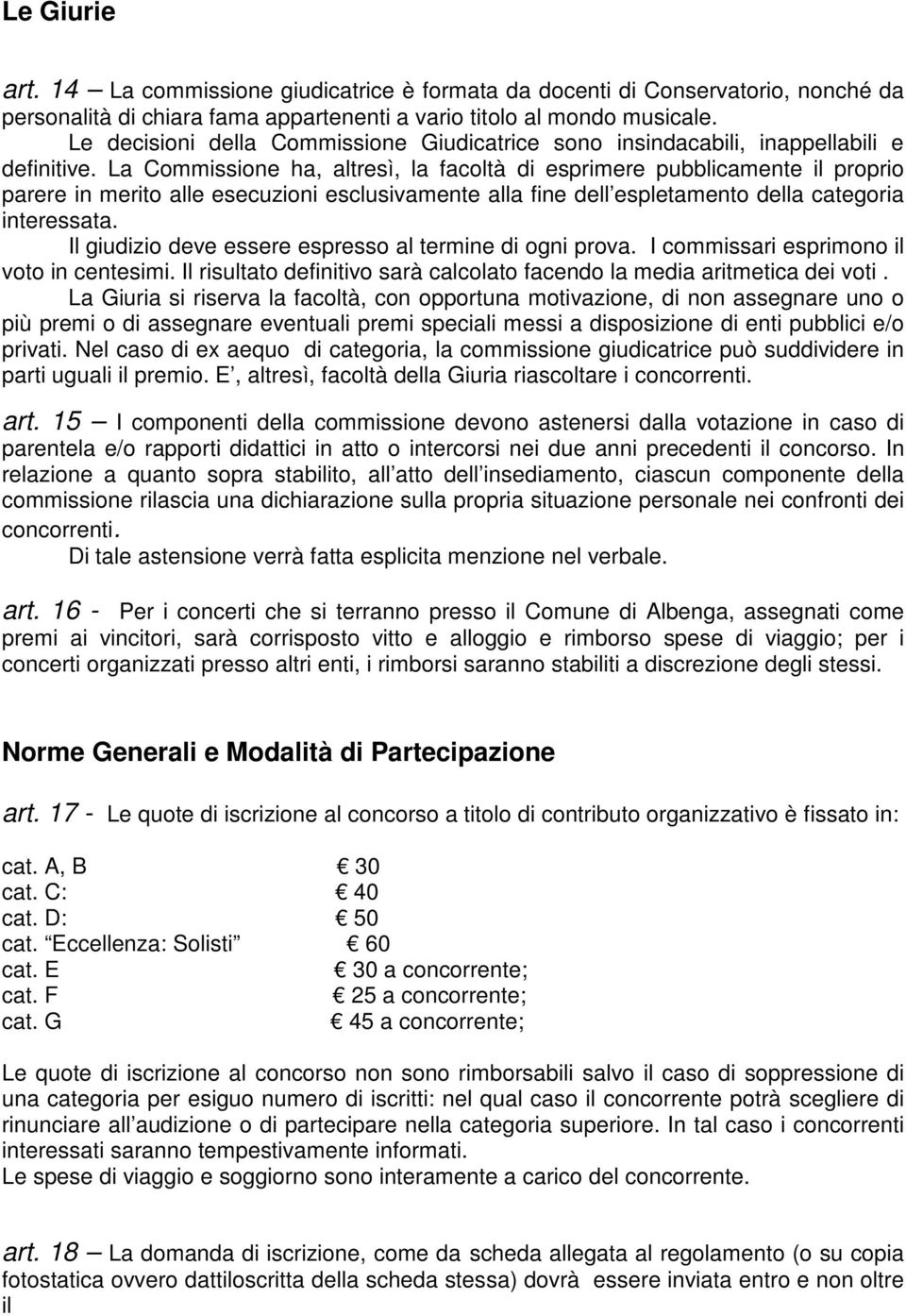 La Commissione ha, altresì, la facoltà di esprimere pubblicamente il proprio parere in merito alle esecuzioni esclusivamente alla fine dell espletamento della categoria interessata.