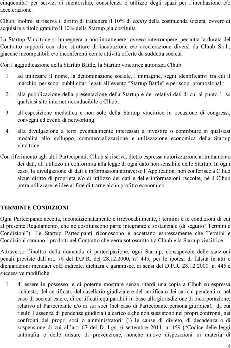 La Startup Vincitrice si impegnerà a non intrattenere, ovvero interrompere, per tutta la durata del Contratto rapporti con altre strutture di incubazione e/o accelerazione diversi da Clhub S.r.l., giacché incompatibili e/o inconferenti con le attività offerte da suddetta società.