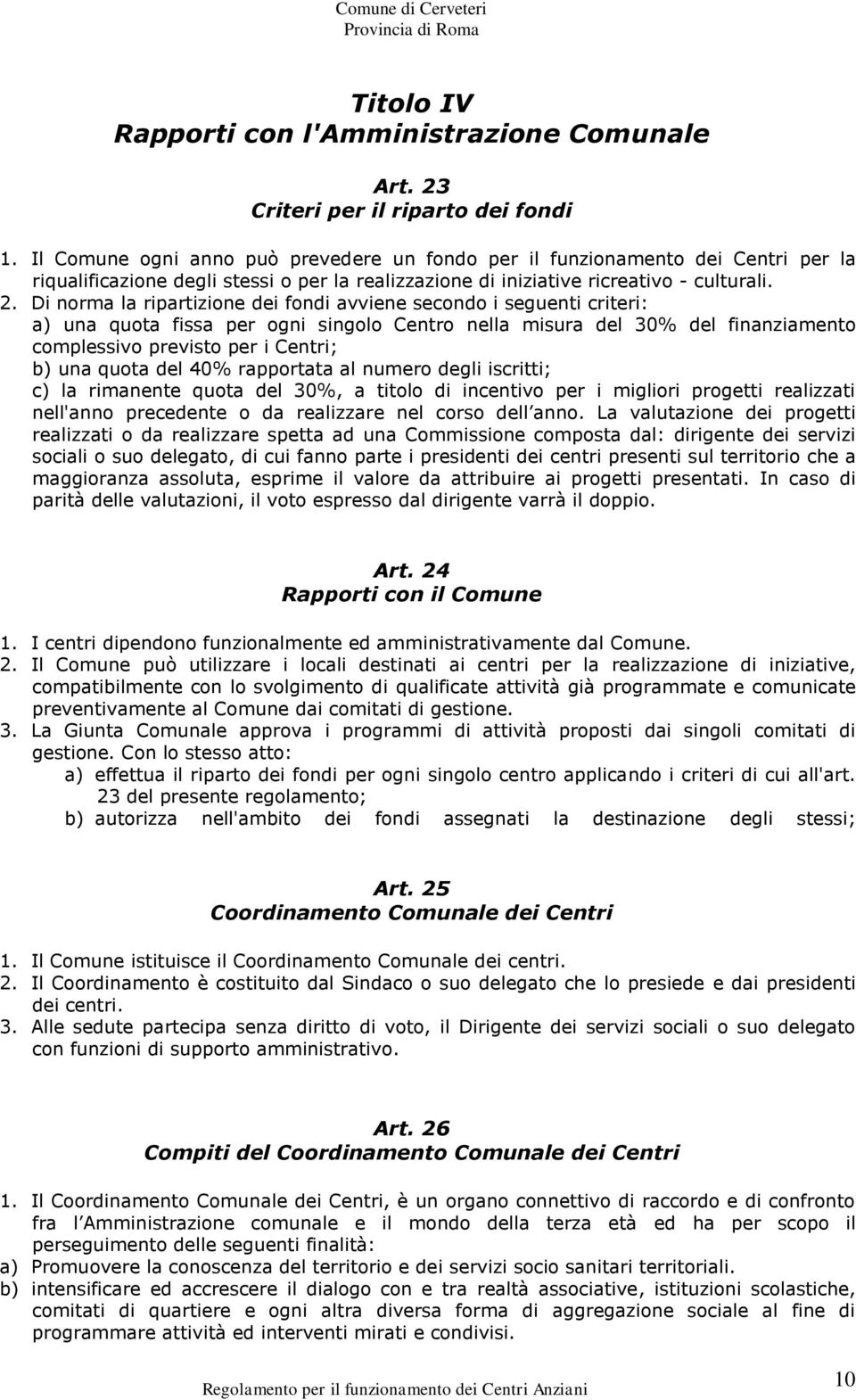 Di norma la ripartizione dei fondi avviene secondo i seguenti criteri: a) una quota fissa per ogni singolo Centro nella misura del 30% del finanziamento complessivo previsto per i Centri; b) una