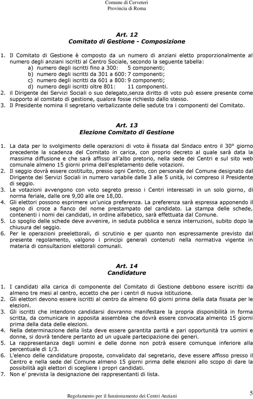 300: 5 componenti; b) numero degli iscritti da 301 a 600: 7 componenti; c) numero degli iscritti da 601 a 800: 9 componenti; d) numero degli iscritti oltre 801: 11 componenti. 2.