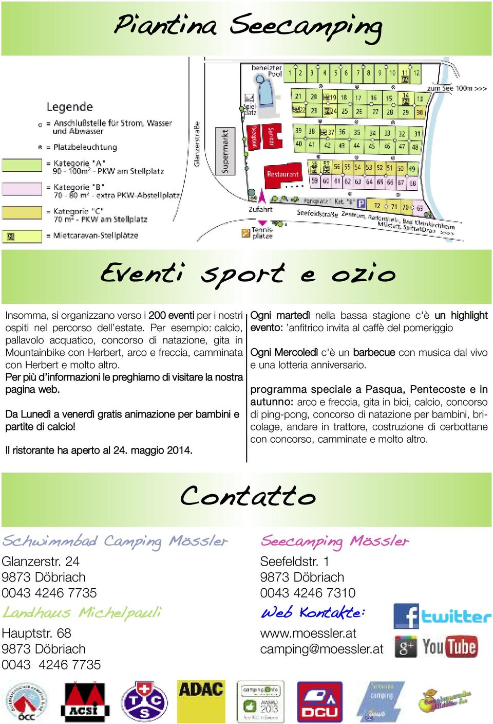 Per più d informazioni le preghiamo di visitare la nostra pagina web. Da Lunedì a venerdì gratis animazione per bambini e partite di calcio! Il ristorante ha aperto al 24. maggio 2014.