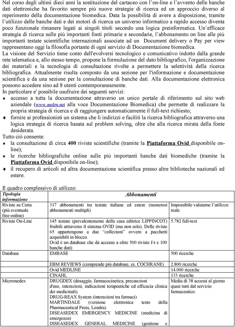 Data la possibilità di avere a disposizione, tramite l utilizzo delle banche dati e dei motori di ricerca un universo informatico a rapido accesso diventa poco funzionale rimanere legati ai singoli