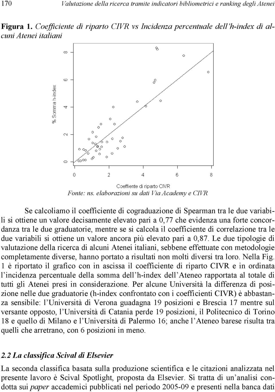 concordanza tra le due graduatorie, mentre se si calcola il coefficiente di correlazione tra le due variabili si ottiene un valore ancora più elevato pari a 0,87.