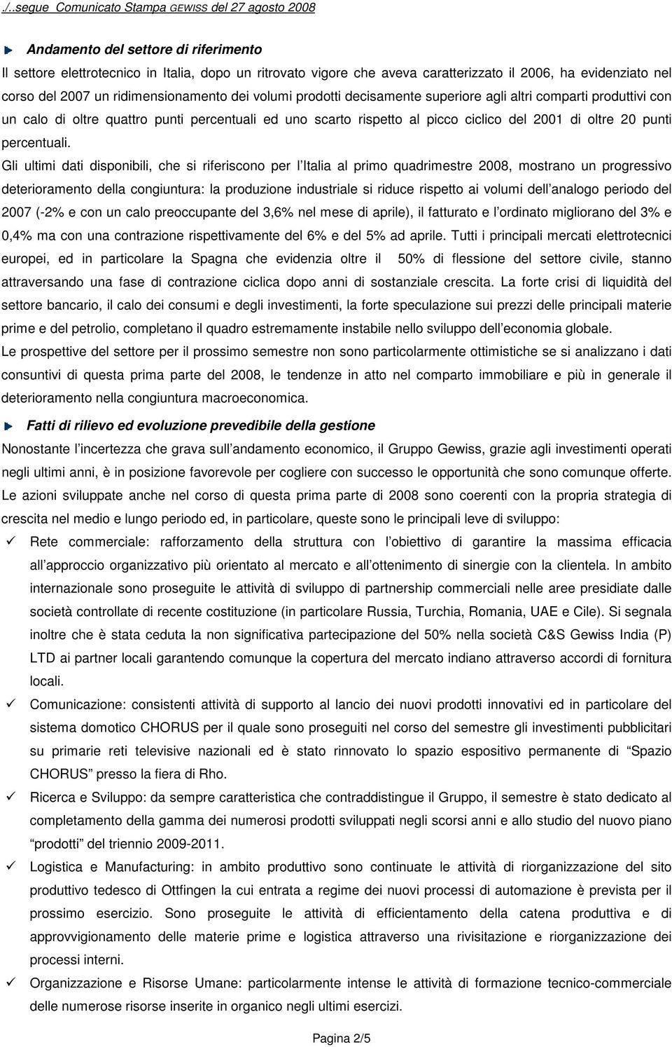 Gli ultimi dati disponibili, che si riferiscono per l Italia al primo quadrimestre 2008, mostrano un progressivo deterioramento della congiuntura: la produzione industriale si riduce rispetto ai