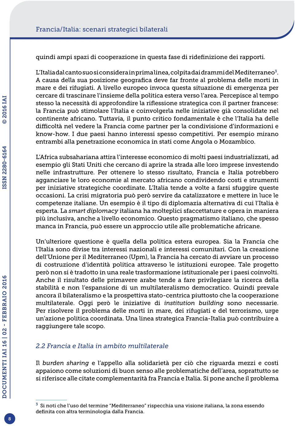 A livello europeo invoca questa situazione di emergenza per cercare di trascinare l insieme della politica estera verso l area.