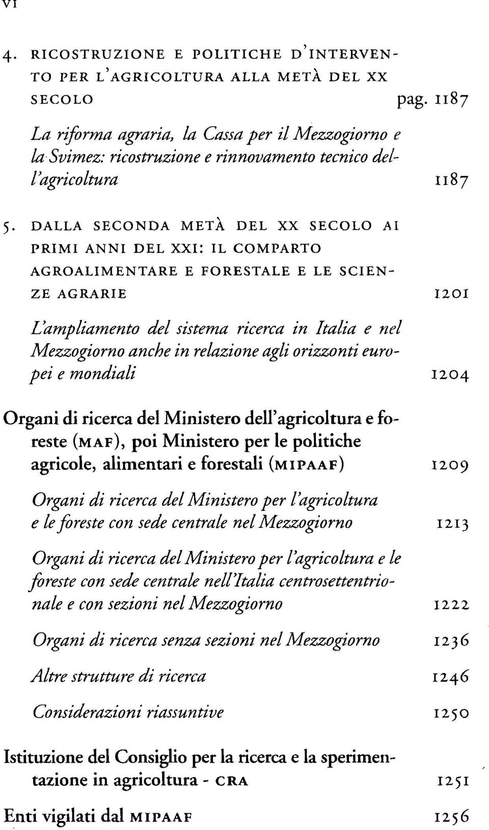 DALLA SECONDA METÀ DEL XX SECOLO AI PRIMI ANNI DEL XXI: IL COMPARTO AGROALIMENTARE E FORESTALE E LE SCIEN- ZE AGRARIE I2OI L'ampliamento del sistema ricerca in Italia e nel Mezzogiorno anche in