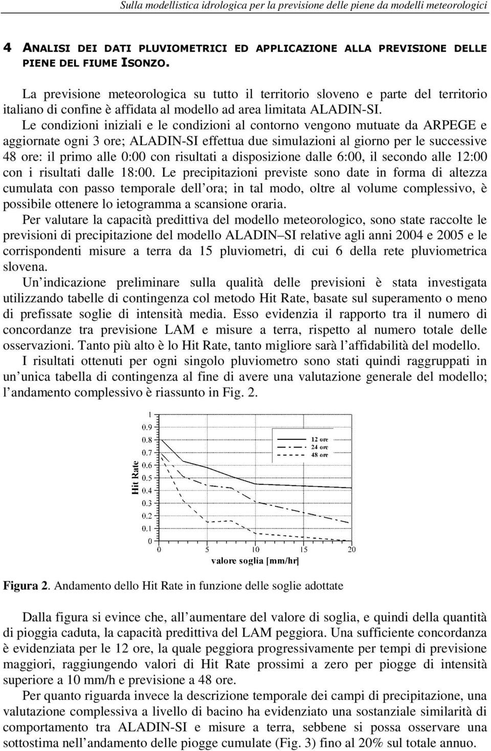 Le condizioni iniziali e le condizioni al contorno vengono mutuate da ARPEGE e aggiornate ogni 3 ore; ALADIN-SI effettua due simulazioni al giorno per le successive 48 ore: il primo alle 0:00 con