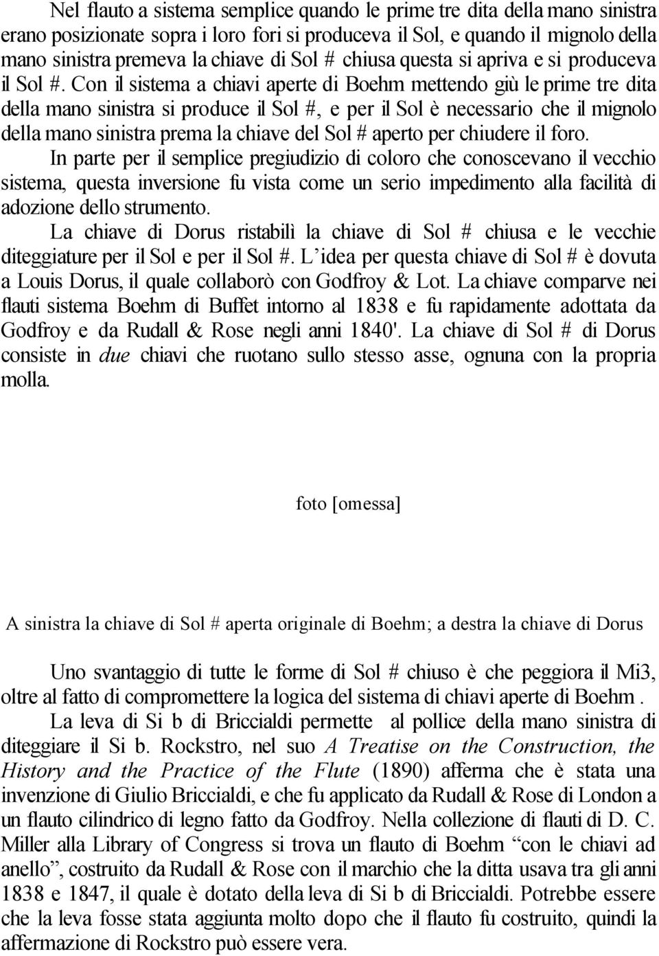 Con il sistema a chiavi aperte di Boehm mettendo giù le prime tre dita della mano sinistra si produce il Sol #, e per il Sol è necessario che il mignolo della mano sinistra prema la chiave del Sol #