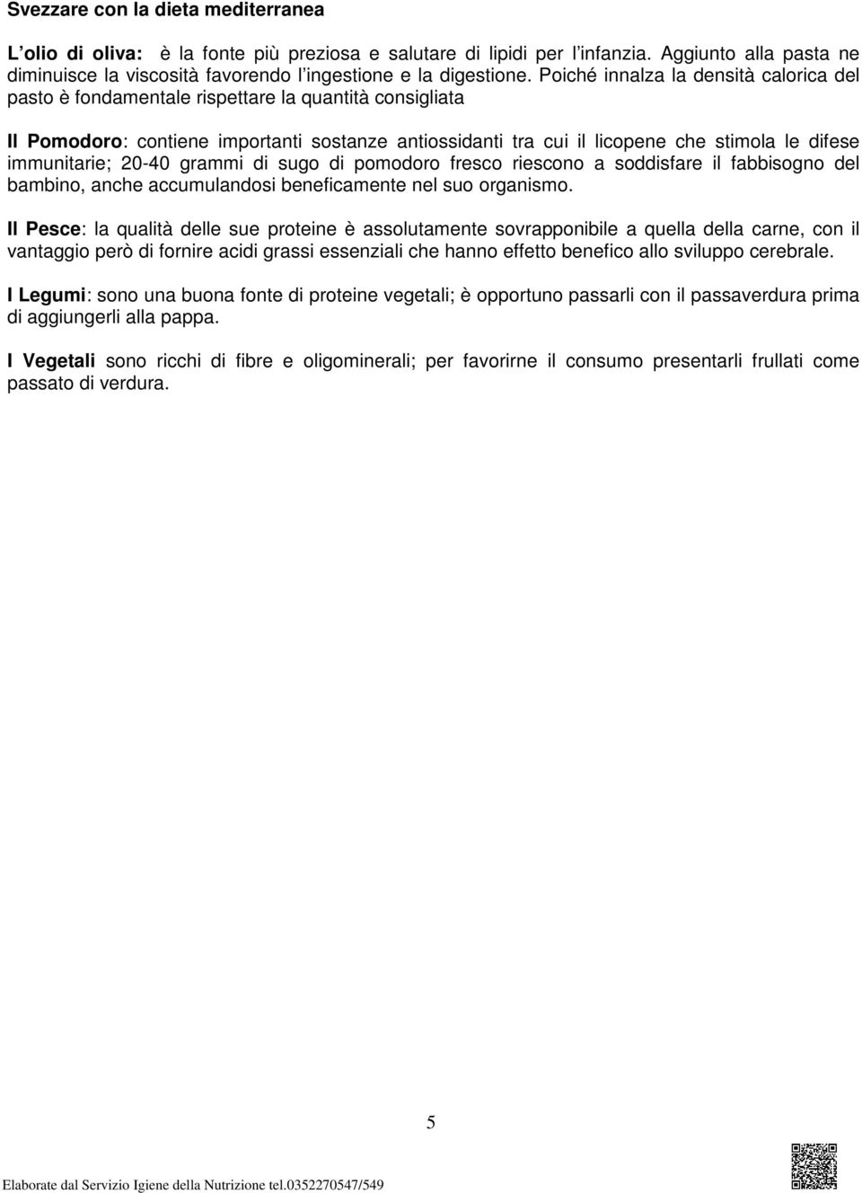 immunitarie; 20-40 grammi di sugo di pomodoro fresco riescono a soddisfare il fabbisogno del bambino, anche accumulandosi beneficamente nel suo organismo.