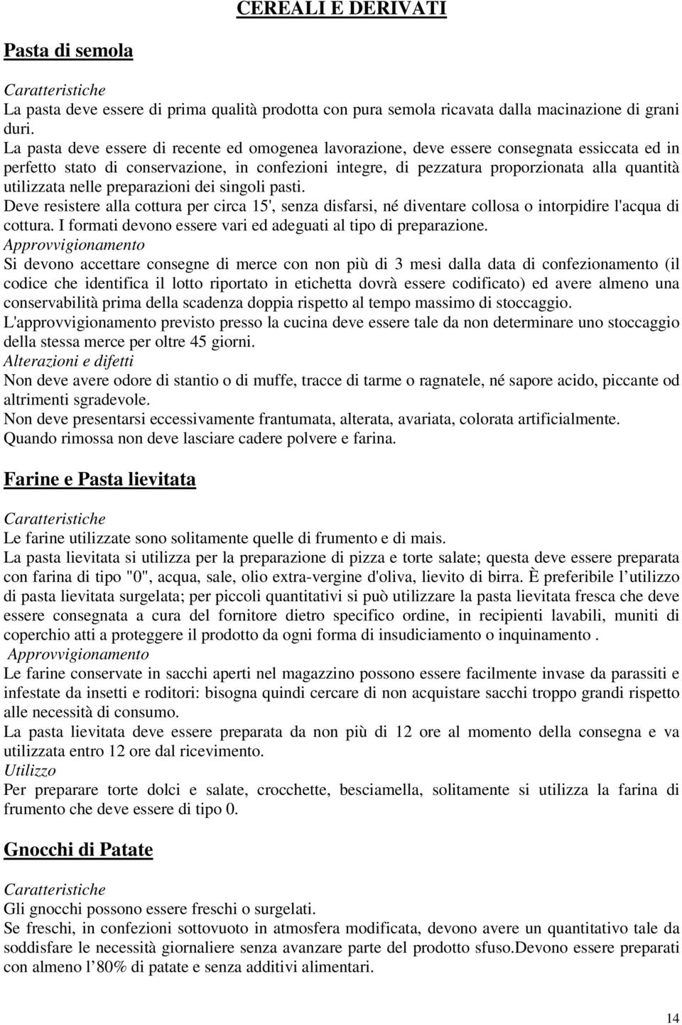 utilizzata nelle preparazioni dei singoli pasti. Deve resistere alla cottura per circa 15', senza disfarsi, né diventare collosa o intorpidire l'acqua di cottura.