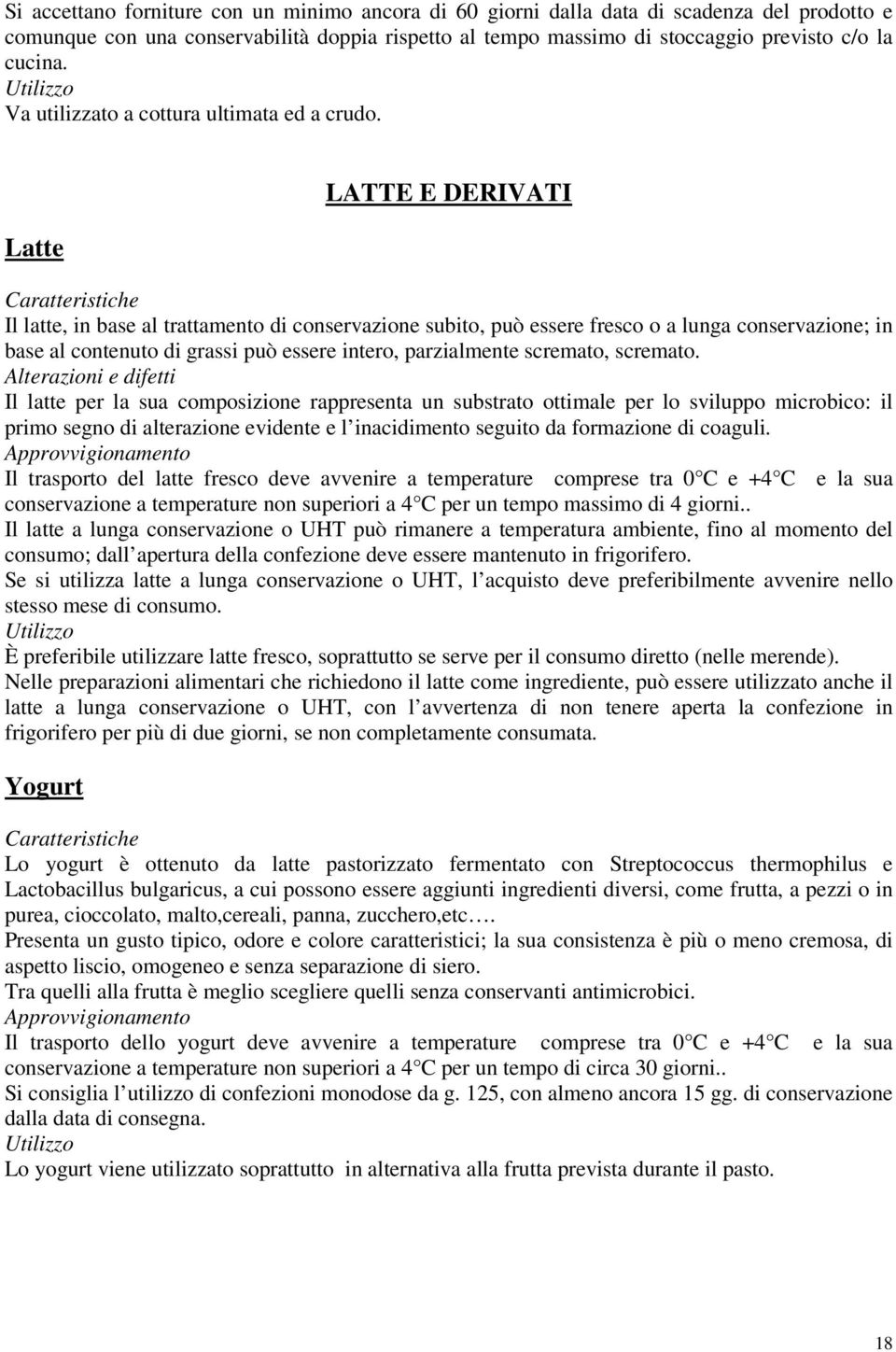 Latte LATTE E DERIVATI Il latte, in base al trattamento di conservazione subito, può essere fresco o a lunga conservazione; in base al contenuto di grassi può essere intero, parzialmente scremato,