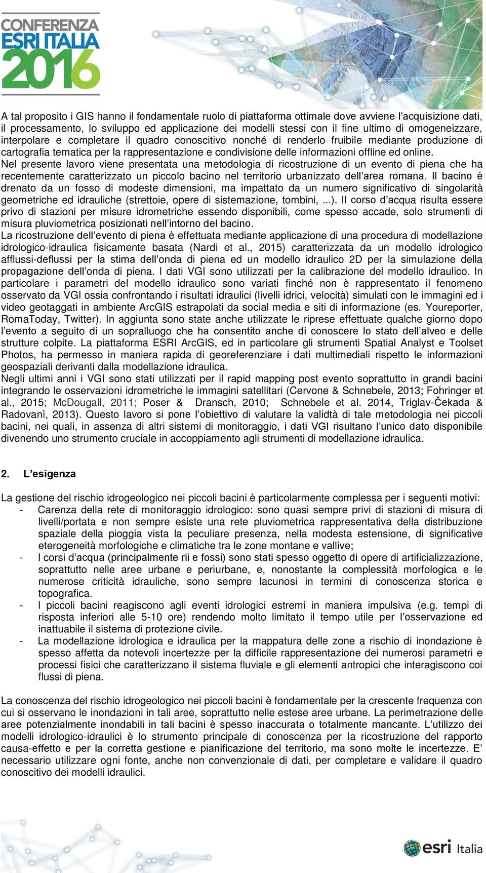 ed online. Nel presente lavoro viene presentata una metodologia di ricostruzione di un evento di piena che ha recentemente caratterizzato un piccolo bacino nel territorio urbanizzato dell area romana.