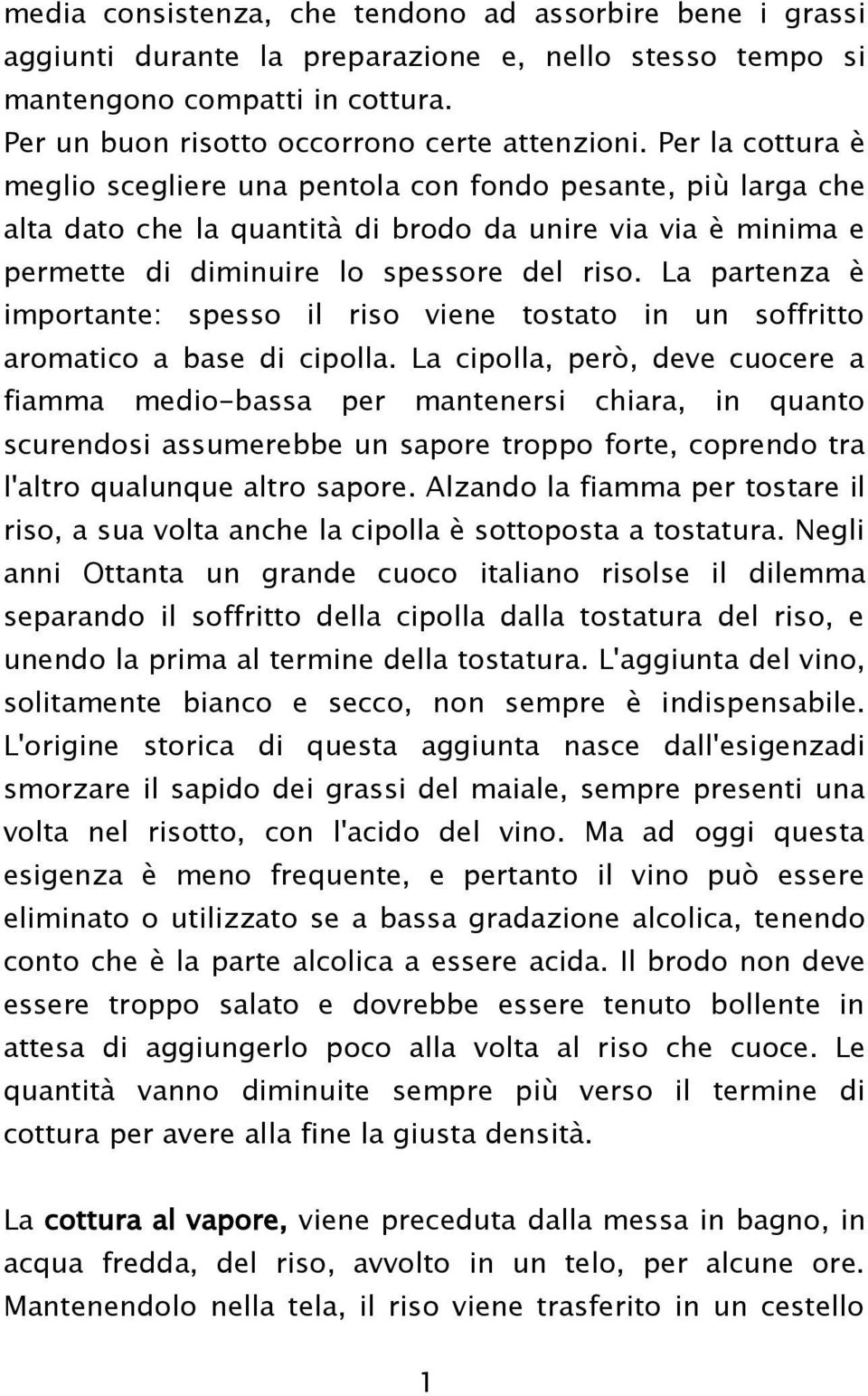 La partenza è importante: spesso il riso viene tostato in un soffritto aromatico a base di cipolla.