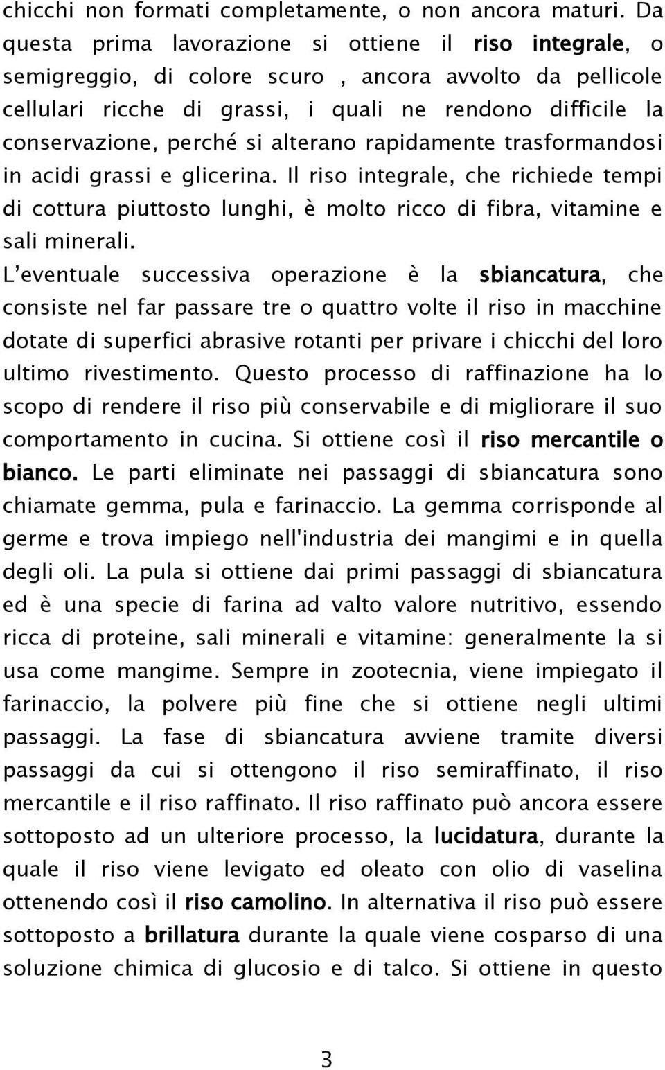 si alterano rapidamente trasformandosi in acidi grassi e glicerina. Il riso integrale, che richiede tempi di cottura piuttosto lunghi, è molto ricco di fibra, vitamine e sali minerali.