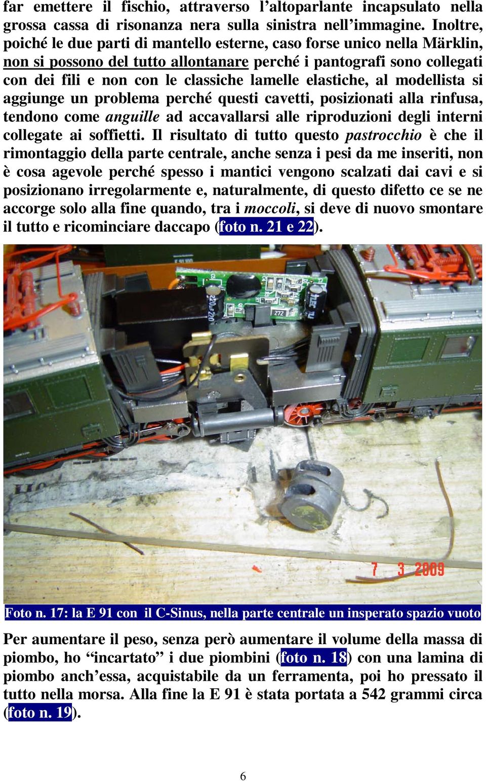 elastiche, al modellista si aggiunge un problema perché questi cavetti, posizionati alla rinfusa, tendono come anguille ad accavallarsi alle riproduzioni degli interni collegate ai soffietti.