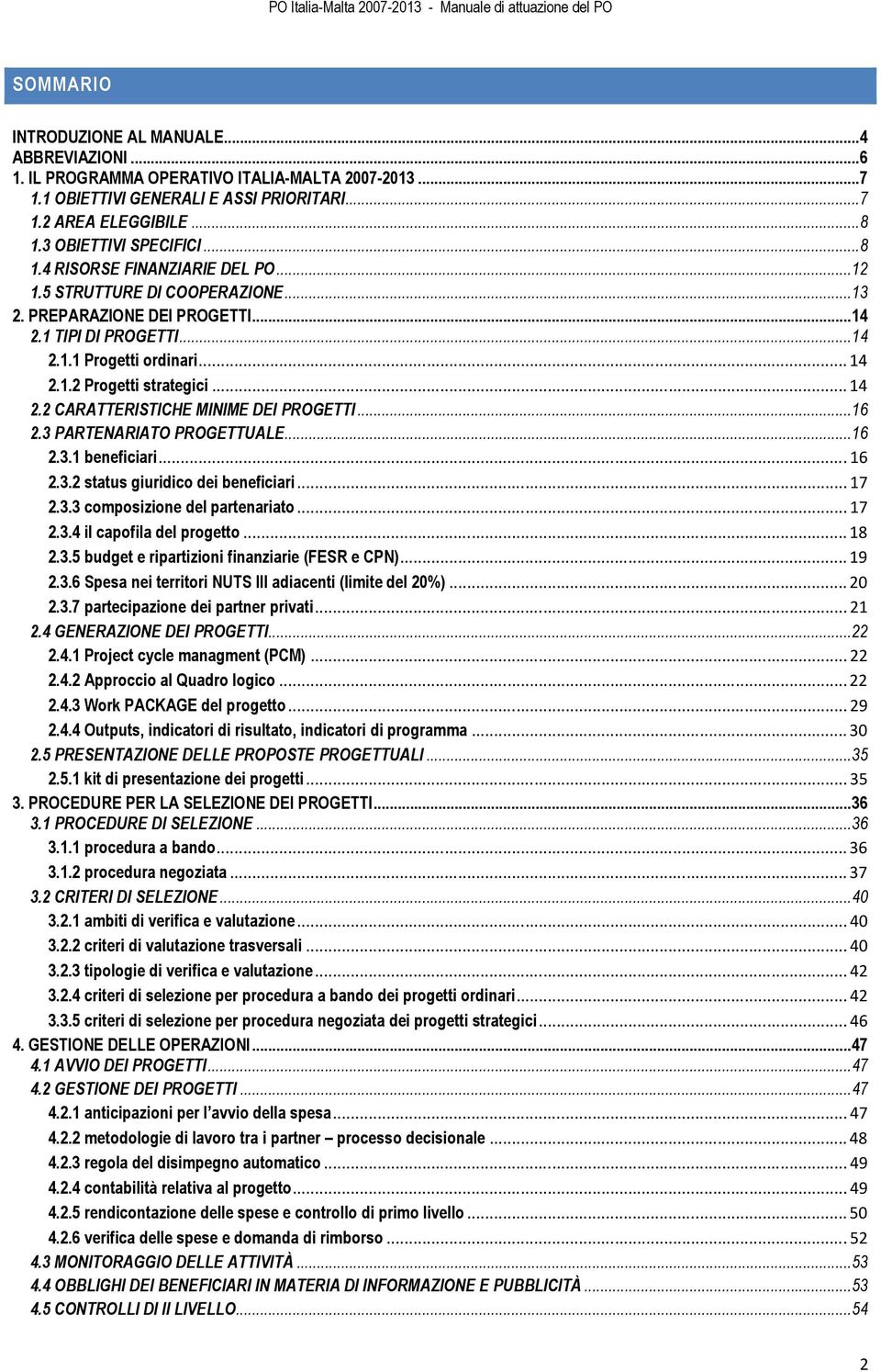 ..14 2.2 CARATTERISTICHE MINIME DEI PROGETTI...16 2.3 PARTENARIATO PROGETTUALE...16 2.3.1 beneficiari...16 2.3.2 status giuridico dei beneficiari...17 2.3.3 composizione del partenariato...17 2.3.4 il capofila del progetto.