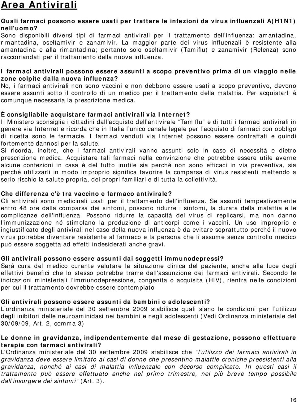 La maggior parte dei virus influenzali è resistente alla amantadina e alla rimantadina; pertanto solo oseltamivir (Tamiflu) e zanamivir (Relenza) sono raccomandati per il trattamento della nuova