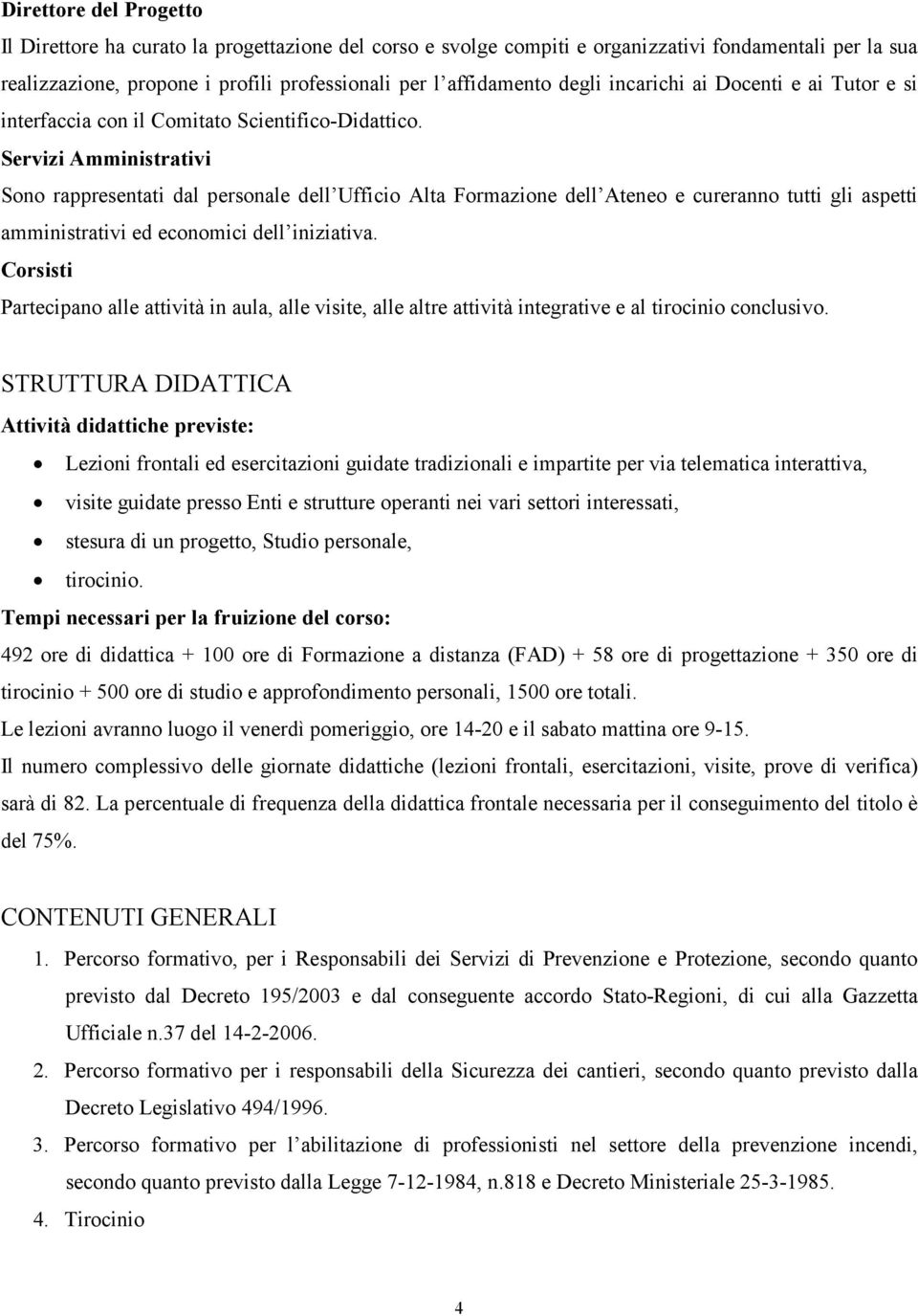 Servizi Amministrativi Sono rappresentati dal personale dell Ufficio Alta Formazione dell Ateneo e cureranno tutti gli aspetti amministrativi ed economici dell iniziativa.